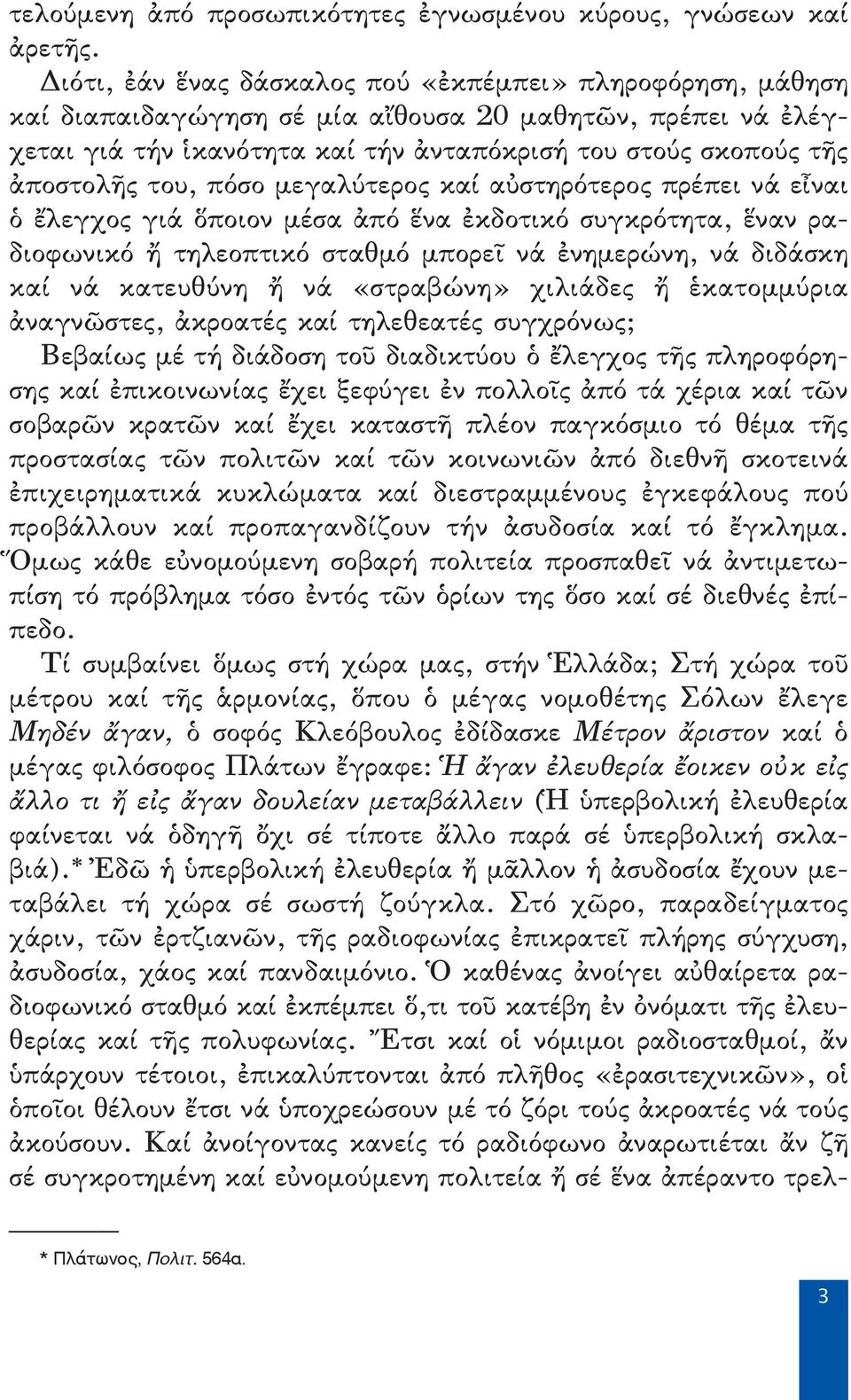 του, πόσο μεγαλύτερος καί αὐστηρότερος πρέπει νά εἶναι ὁ ἔλεγχος γιά ὅποιον μέσα ἀπό ἕνα ἐκδοτικό συγκρότητα, ἕναν ραδιοφωνικό ἤ τηλεοπτικό σταθμό μπορεῖ νά ἐνημερώνη, νά διδάσκη καί νά κατευθύνη ἤ