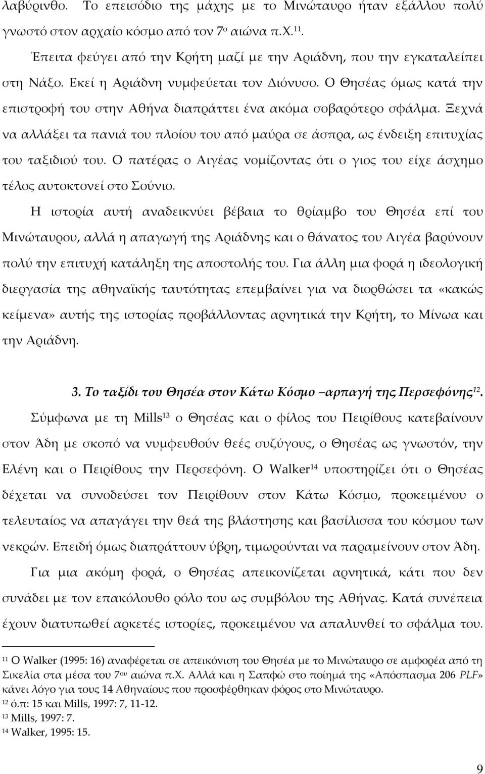 Ξεχνά να αλλάξει τα πανιά του πλοίου του από μαύρα σε άσπρα, ως ένδειξη επιτυχίας του ταξιδιού του. Ο πατέρας ο Αιγέας νομίζοντας ότι ο γιος του είχε άσχημο τέλος αυτοκτονεί στο ούνιο.