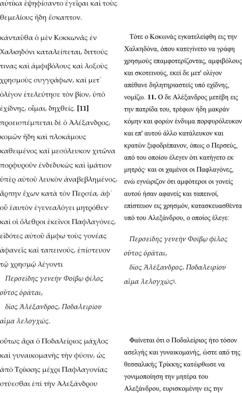 [11] προεισπέµπεται δὲ ὁ Ἀλέξανδρος κοµῶν ἤδη καὶ πλοκάµους καθειµένος καὶ µεσόλευκον χιτῶνα πορφυροῦν ἐνδεδυκὼς καὶ ἱµάτιον ὑπὲρ αὐτοῦ λευκὸν ἀναβεβληµένος ἅρπην ἔχων κατὰ τὸν Περσέα ἀφ οὗ ἑαυτὸν