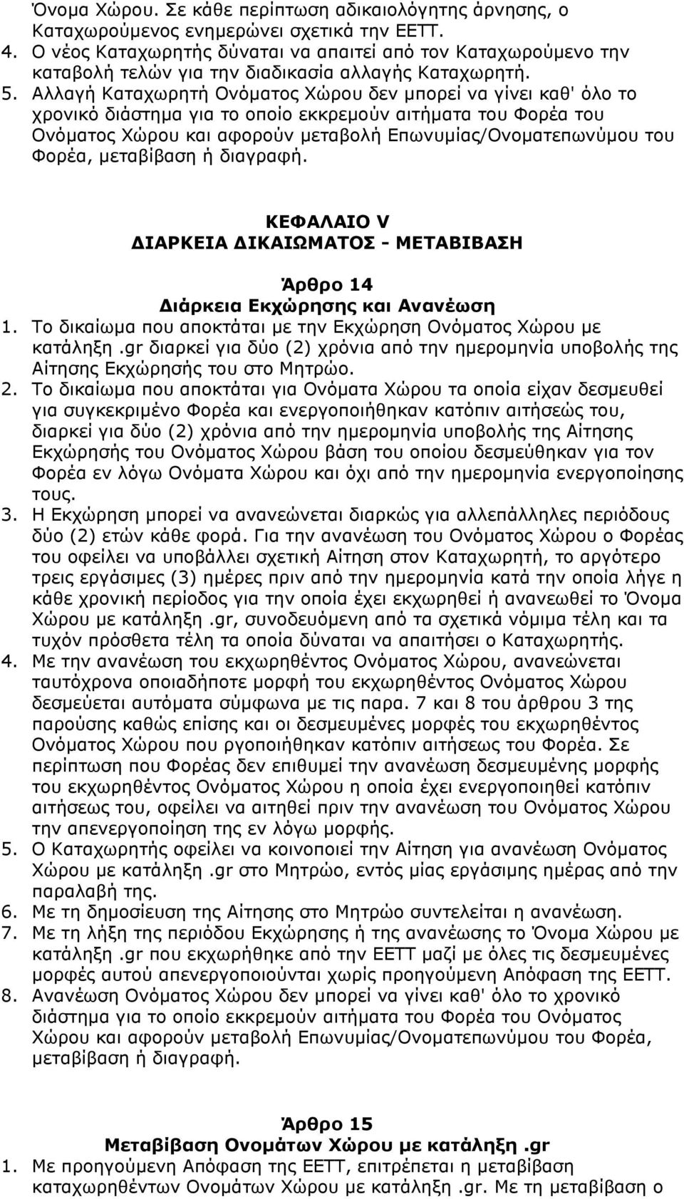 Αλλαγή Καταχωρητή Ονόµατος Χώρου δεν µπορεί να γίνει καθ' όλο το χρονικό διάστηµα για το οποίο εκκρεµούν αιτήµατα του Φορέα του Ονόµατος Χώρου και αφορούν µεταβολή Επωνυµίας/Ονοµατεπωνύµου του Φορέα,