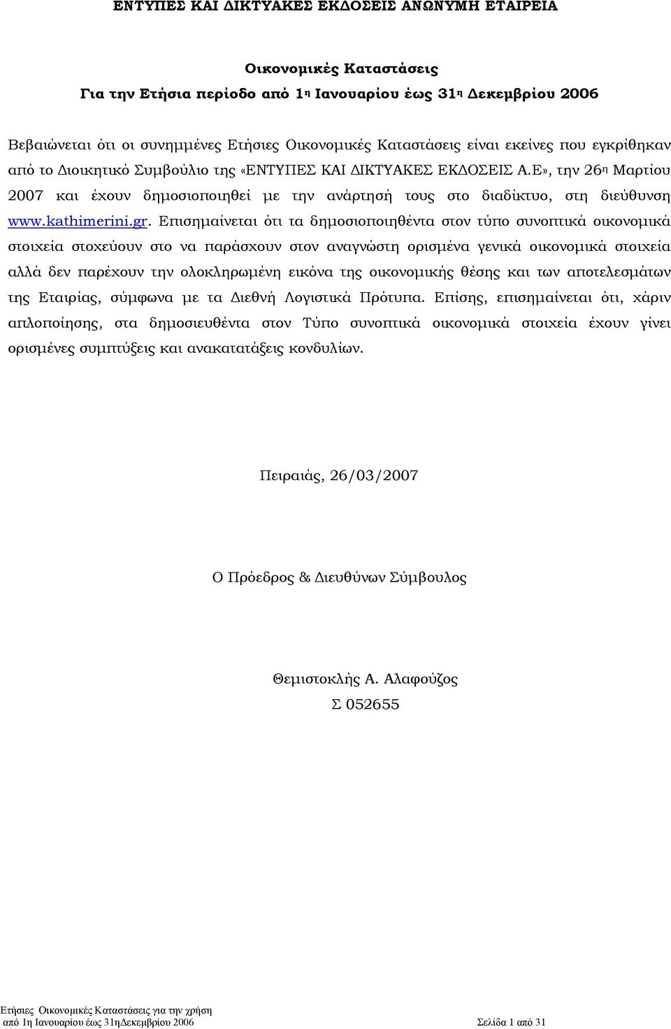 Επισηµαίνεται ότι τα δηµοσιοποιηθέντα στον τύπο συνοπτικά οικονοµικά στοιχεία στοχεύουν στο να παράσχουν στον αναγνώστη ορισµένα γενικά οικονοµικά στοιχεία αλλά δεν παρέχουν την ολοκληρωµένη εικόνα