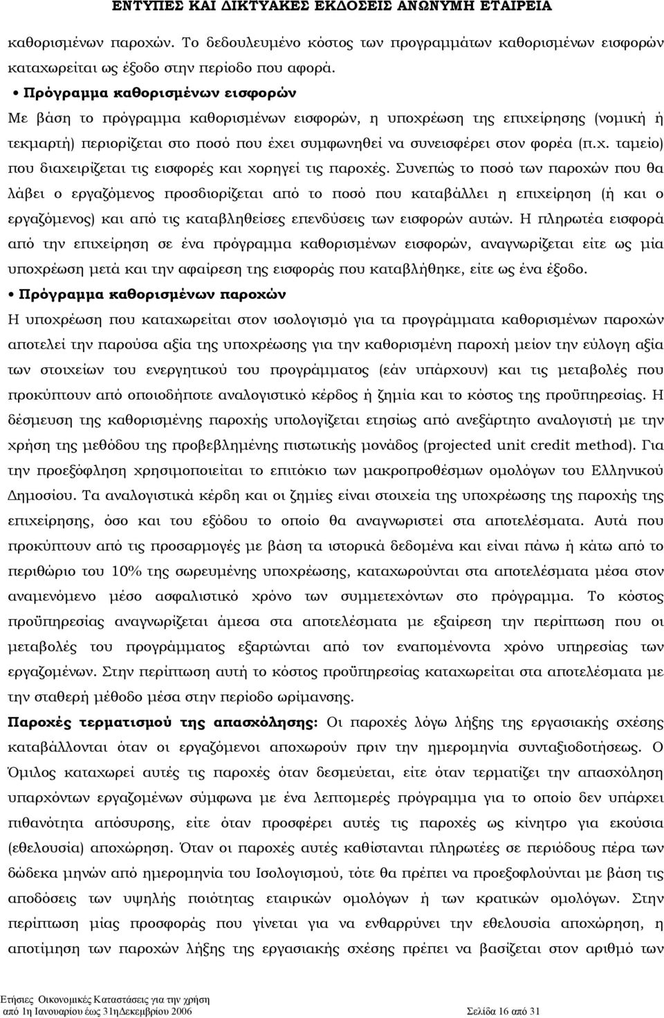 Συνεπώς το ποσό των παροχών που θα λάβει ο εργαζόµενος προσδιορίζεται από το ποσό που καταβάλλει η επιχείρηση (ή και ο εργαζόµενος) και από τις καταβληθείσες επενδύσεις των εισφορών αυτών.