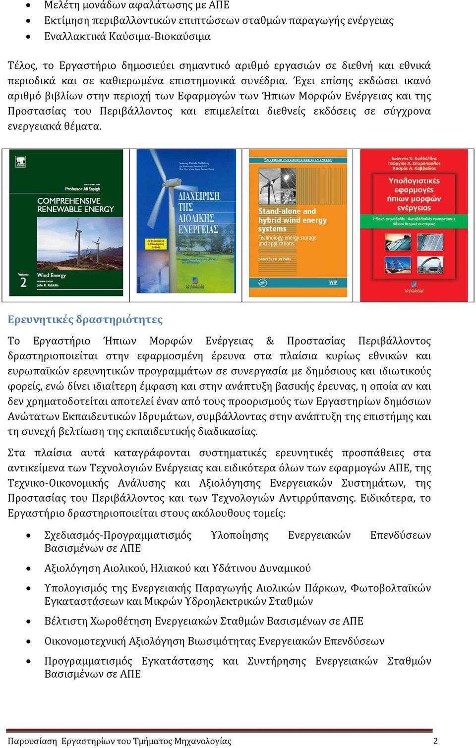 Έχει επίσης εκδώσει ικανό αριθμό βιβλίων στην περιοχή των Εφαρμογών των Ήπιων Μορφών Ενέργειας και της Προστασίας του Περιβάλλοντος και επιμελείται διεθνείς εκδόσεις σε σύγχρονα ενεργειακά θέματα.