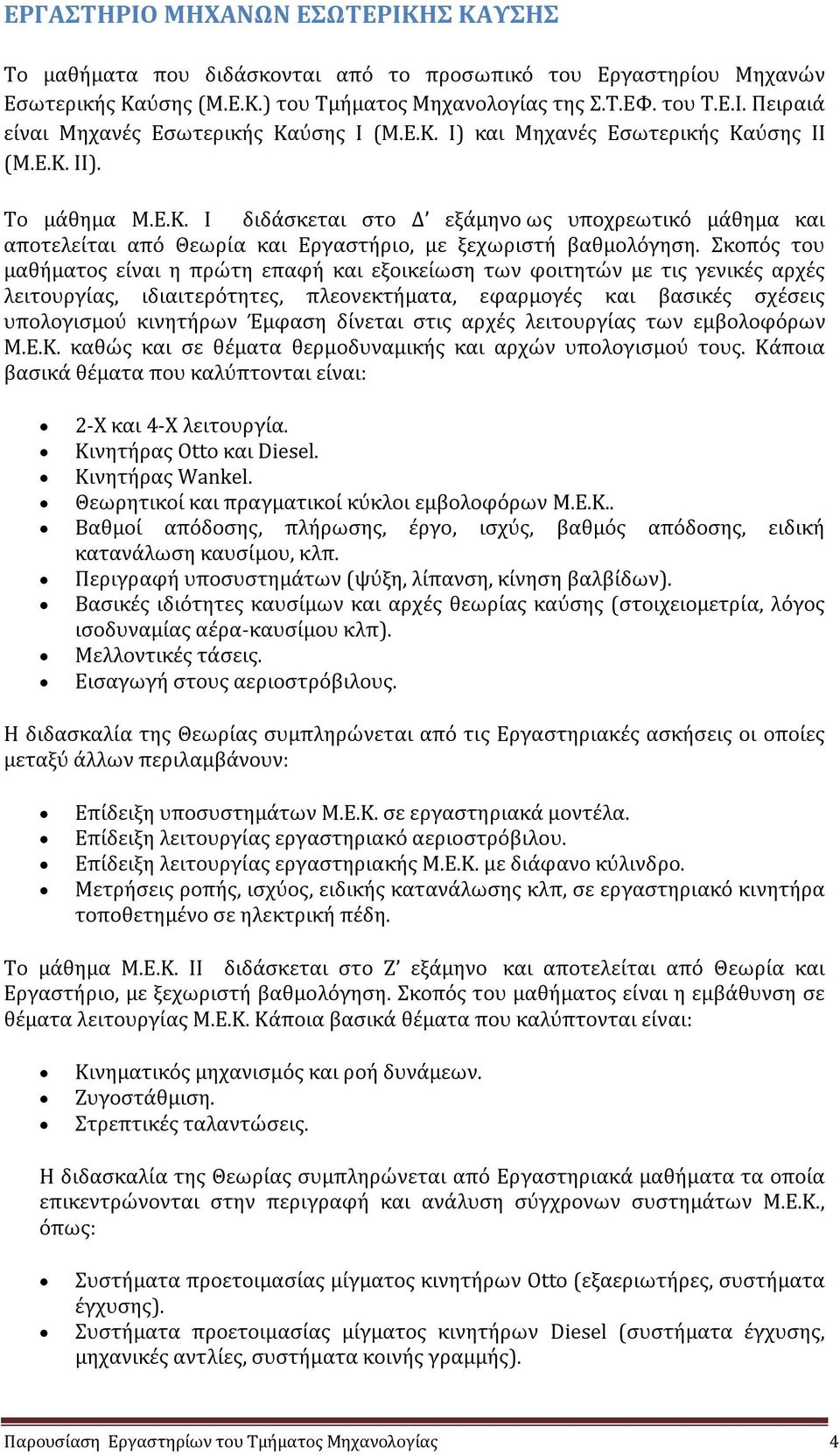 Σκοπός του μαθήματος είναι η πρώτη επαφή και εξοικείωση των φοιτητών με τις γενικές αρχές λειτουργίας, ιδιαιτερότητες, πλεονεκτήματα, εφαρμογές και βασικές σχέσεις υπολογισμού κινητήρων Έμφαση