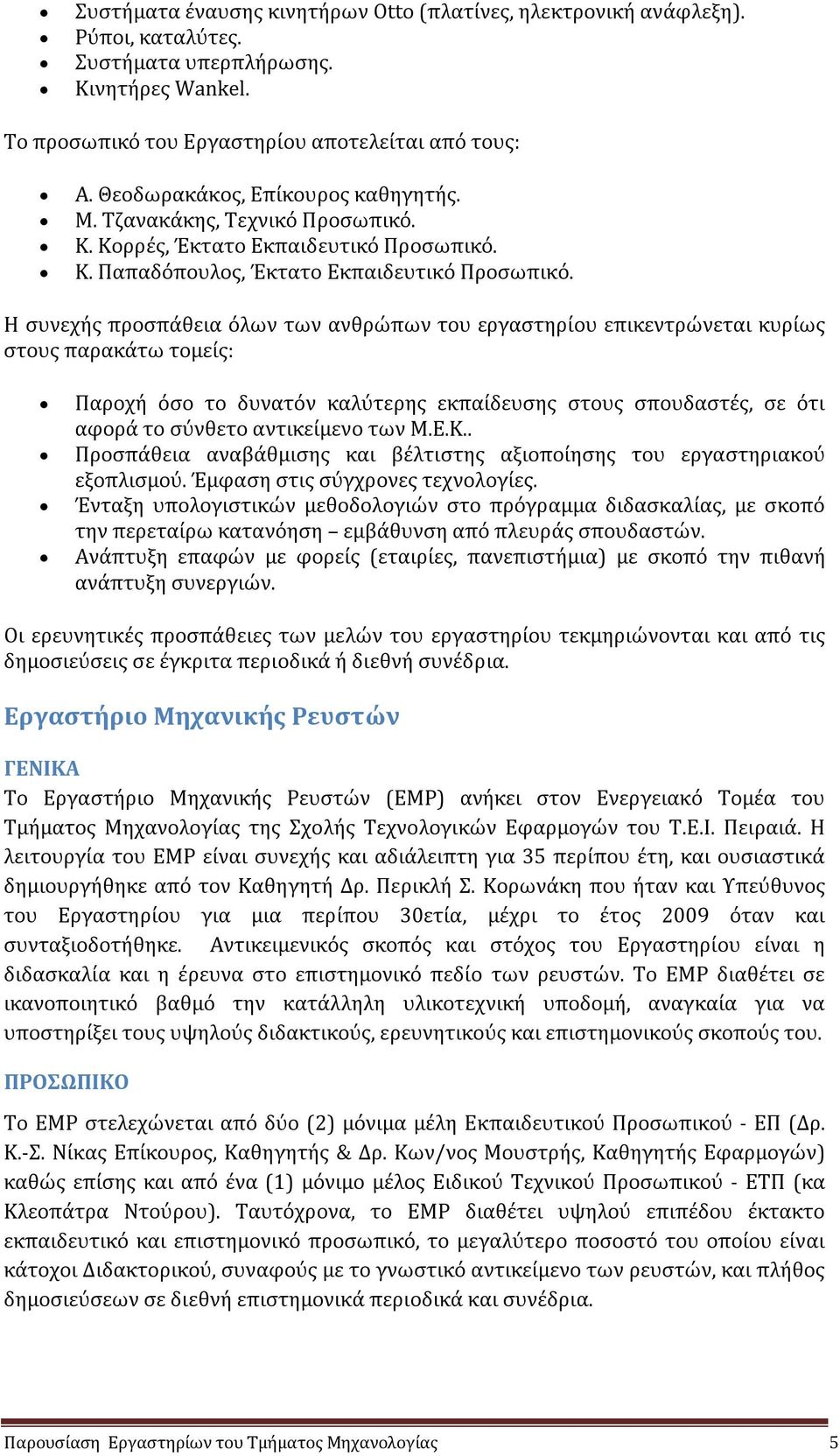 Η συνεχής προσπάθεια όλων των ανθρώπων του εργαστηρίου επικεντρώνεται κυρίως στους παρακάτω τομείς: Παροχή όσο το δυνατόν καλύτερης εκπαίδευσης στους σπουδαστές, σε ότι αφορά το σύνθετο αντικείμενο