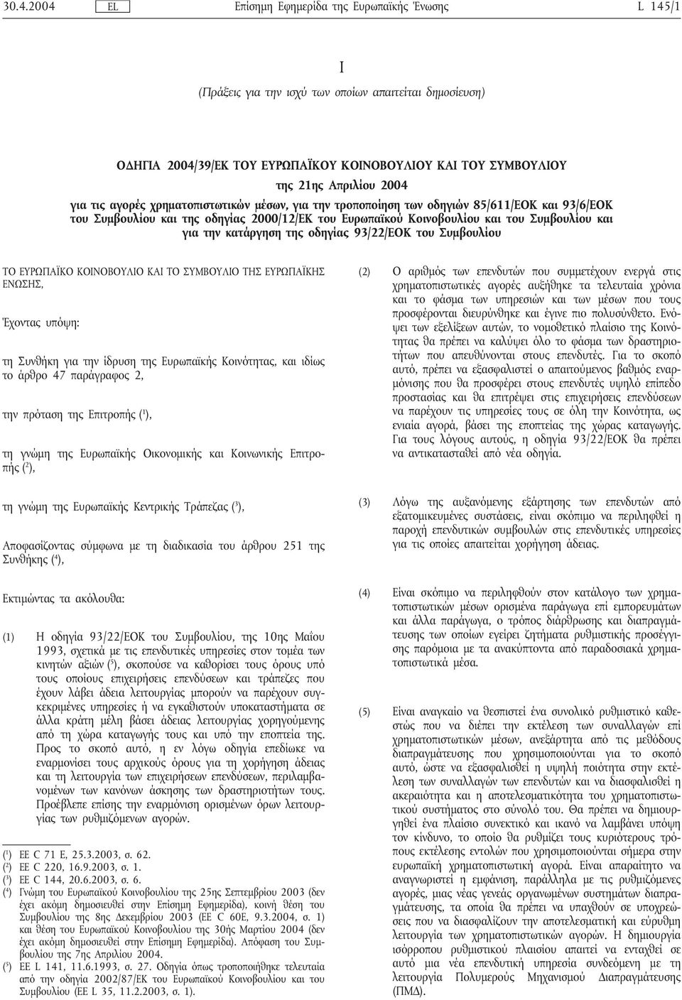 και για την κατάργηση της οδηγίας 93/22/ΕΟΚ του Συμβουλίου ΤΟ ΕΥΡΩΠΑΪΚΟ ΚΟΙΝΟΒΟΥΛΙΟ ΚΑΙ ΤΟ ΣΥΜΒΟΥΛΙΟ ΤΗΣ ΕΥΡΩΠΑΪΚΗΣ ΕΝΩΣΗΣ, Έχοντας υπόψη: τη Συνθήκη για την ίδρυση της Ευρωπαϊκής Κοινότητας, και