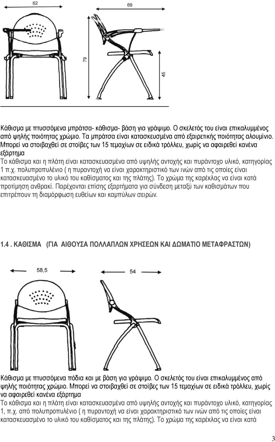 π.χ. πολυπροπυλένιο ( η πυραντοχή να είναι χαρακτηριστικό των ινών από τις οποίες είναι κατασκευασμένο το υλικό του καθίσματος και της πλάτης). Το χρώμα της καρέκλας να είναι κατά προτίμηση ανθρακί.