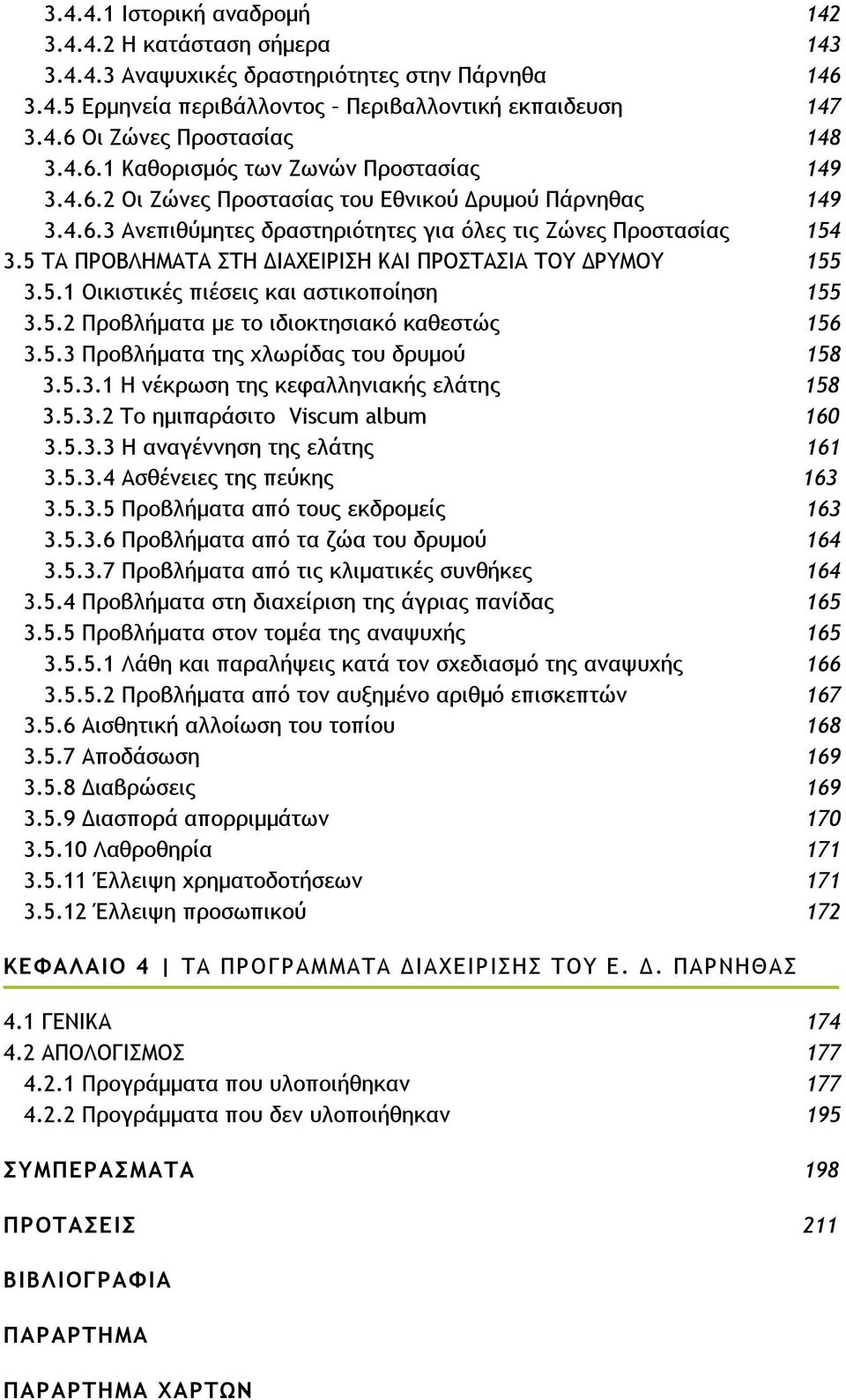 5 ΤΑ ΠΡΟΒΛΗΜΑΤΑ ΣΤΗ ΙΑΧΕΙΡΙΣΗ ΚΑΙ ΠΡΟΣΤΑΣΙΑ ΤΟΥ ΡΥΜΟΥ 155 3.5.1 Οικιστικές πιέσεις και αστικοποίηση 155 3.5.2 Προβλήµατα µε το ιδιοκτησιακό καθεστώς 156 3.5.3 Προβλήµατα της χλωρίδας του δρυµού 158 3.