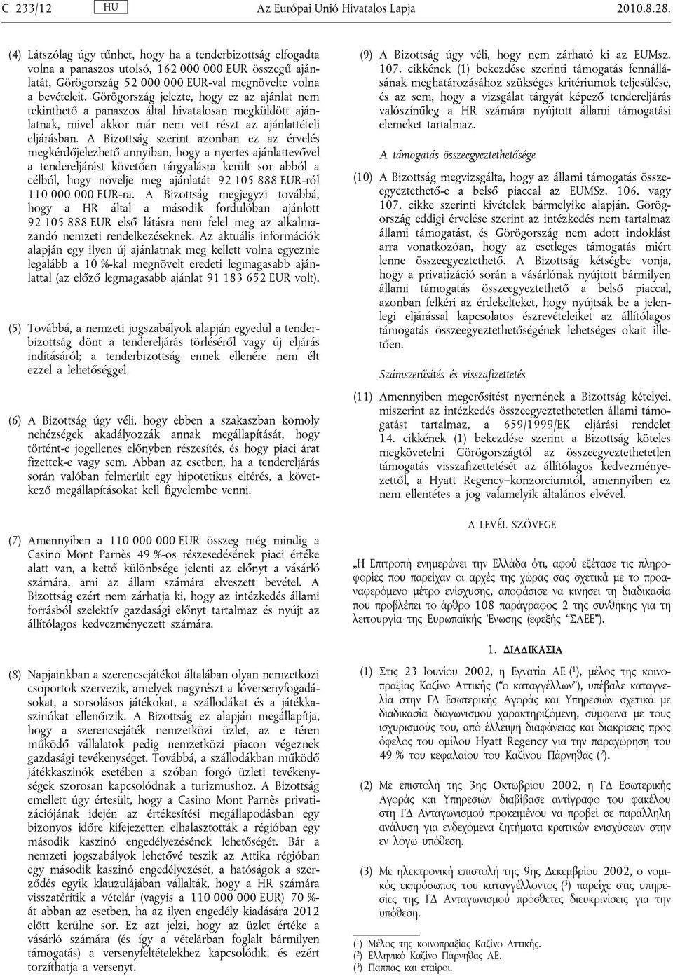 Görögország jelezte, hogy ez az ajánlat nem tekinthető a panaszos által hivatalosan megküldött ajánlatnak, mivel akkor már nem vett részt az ajánlattételi eljárásban.