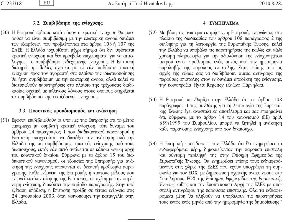 Η Ελλάδα ισχυρίζεται μέχρι σήμερα ότι δεν υφίσταται κρατική ενίσχυση και δεν προέβαλε επιχειρήματα για να αιτιολογήσει το συμβιβάσιμο ενδεχόμενης ενίσχυσης.