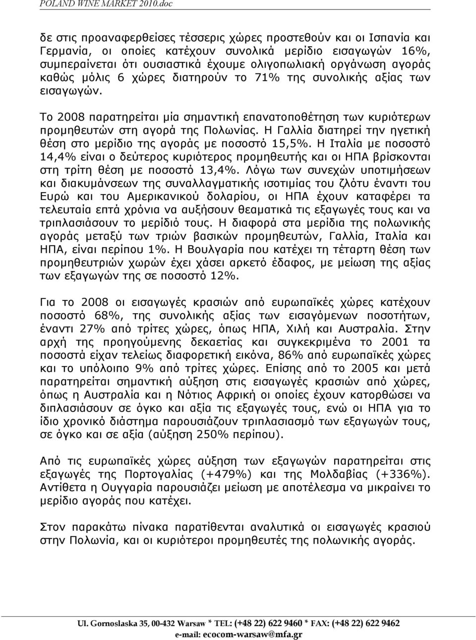 καθώς μόλις 6 χώρες διατηρούν το 71% της συνολικής αξίας των εισαγωγών. Το 2008 παρατηρείται μία σημαντική επανατοποθέτηση των κυριότερων προμηθευτών στη αγορά της Πολωνίας.