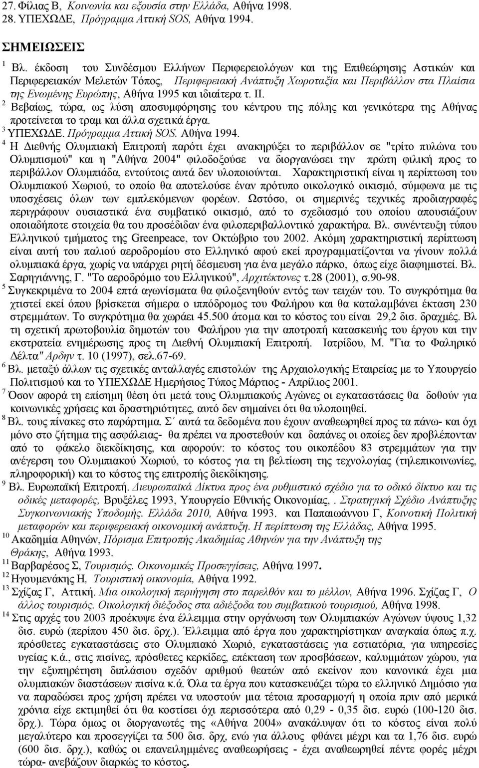 και ιδιαίτερα τ. ΙΙ. 2 Βεβαίως, τώρα, ως λύση αποσυµφόρησης του κέντρου της πόλης και γενικότερα της Αθήνας προτείνεται το τραµ και άλλα σχετικά έργα. 3 ΥΠΕΧΩ Ε. Πρόγραµµα Αττική SOS. Αθήνα 1994.