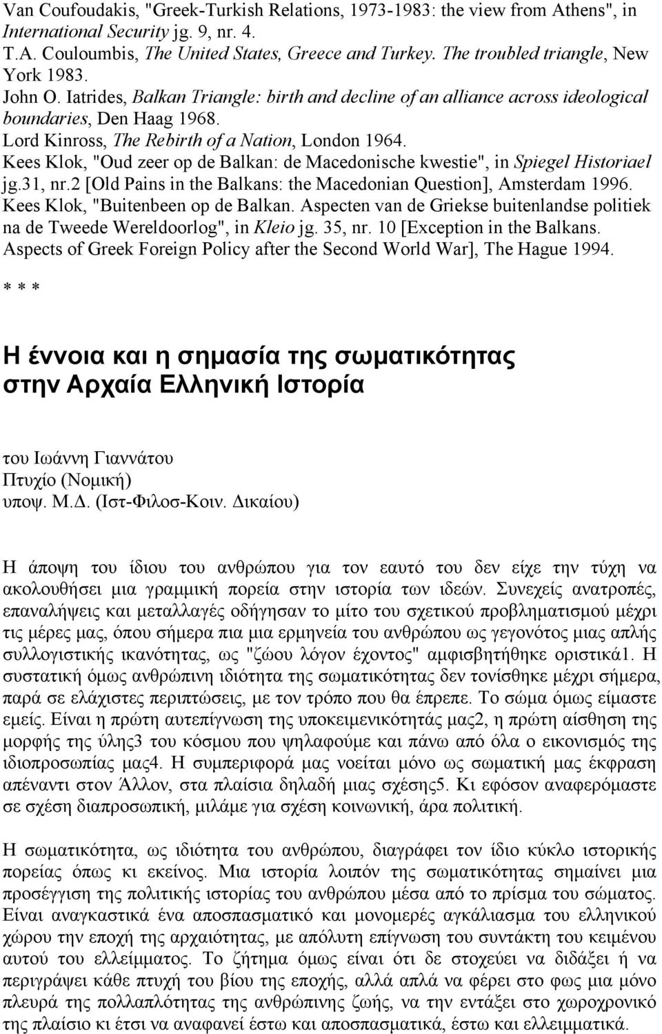 Lord Kinross, The Rebirth of a Nation, London 1964. Kees Klok, "Oud zeer op de Balkan: de Macedonische kwestie", in Spiegel Historiael jg.31, nr.