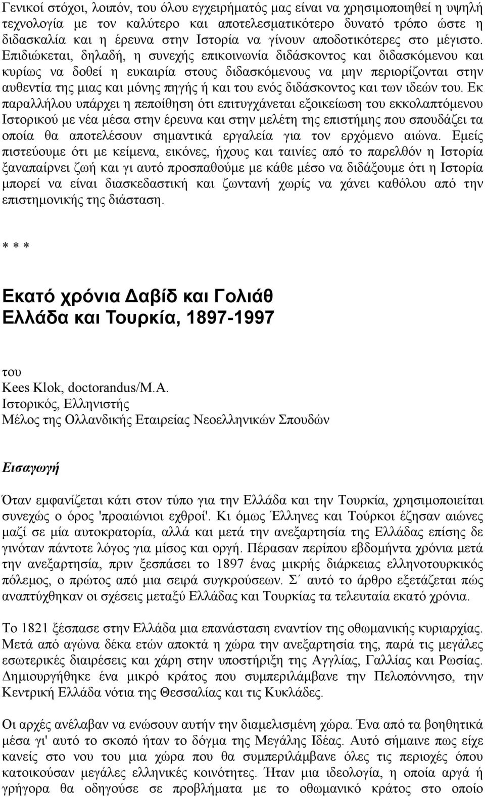 Επιδιώκεται, δηλαδή, η συνεχής επικοινωνία διδάσκοντος και διδασκόµενου και κυρίως να δοθεί η ευκαιρία στους διδασκόµενους να µην περιορίζονται στην αυθεντία της µιας και µόνης πηγής ή και του ενός