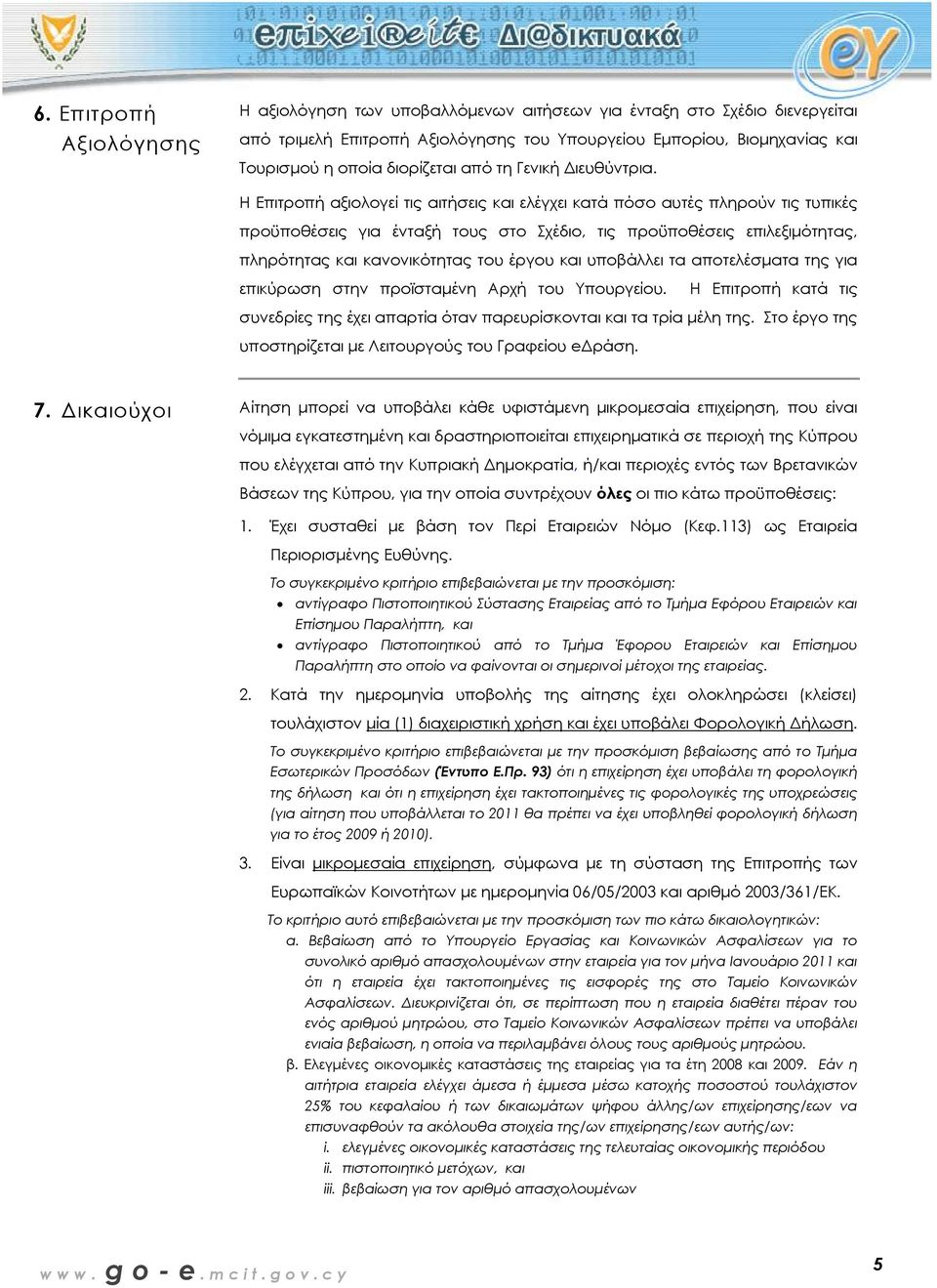 Η Επιτροπή αξιολογεί τις αιτήσεις και ελέγχει κατά πόσο αυτές πληρούν τις τυπικές προϋποθέσεις για ένταξή τους στο Σχέδιο, τις προϋποθέσεις επιλεξιµότητας, πληρότητας και κανονικότητας του έργου και