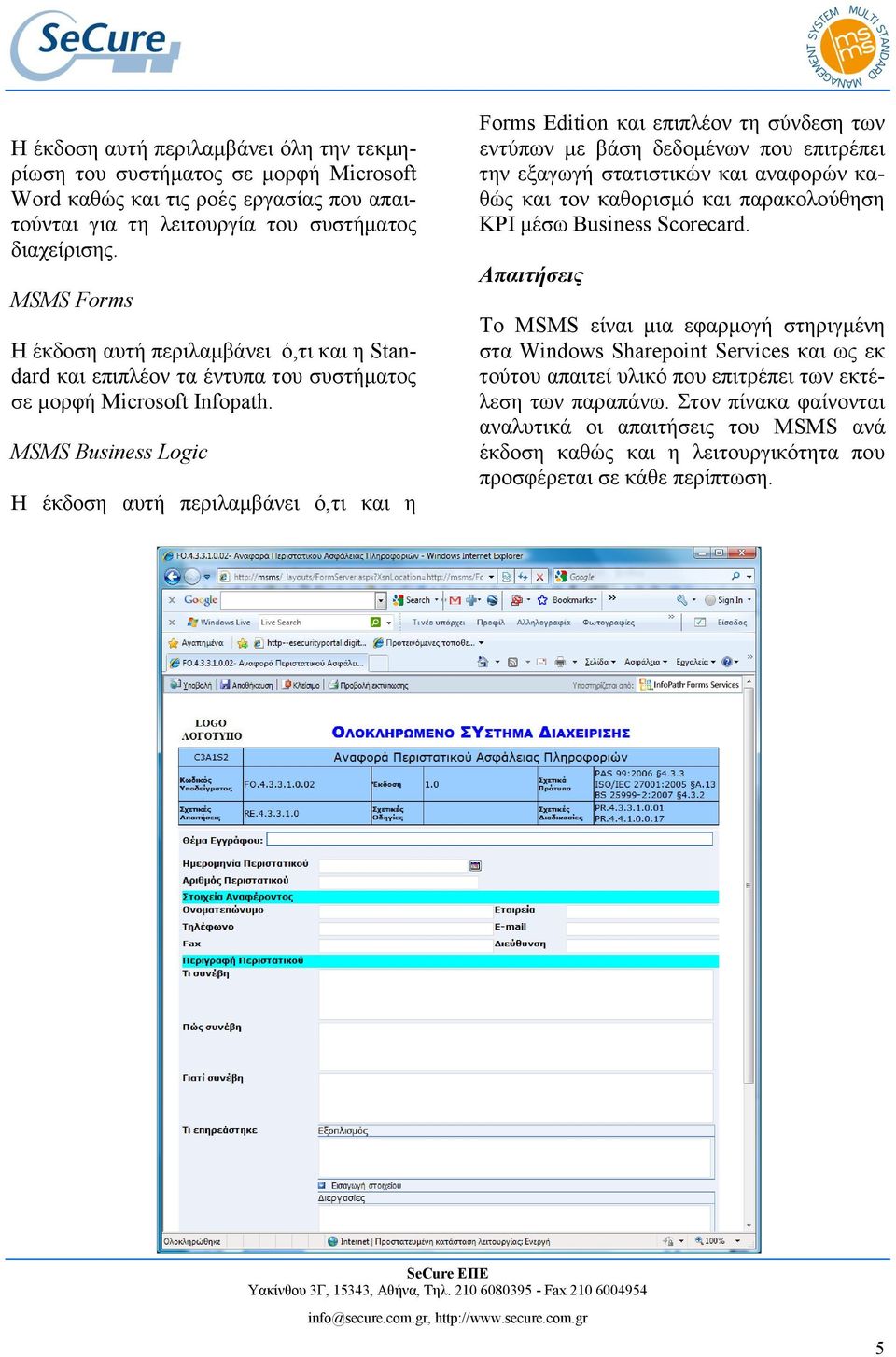 MSMS Business Logic Η έθδνζε απηή πεξηιακβάλεη ό,ηη θαη ε Forms Edition θαη επηπιένλ ηε ζύλδεζε ησλ εληύπσλ κε βάζε δεδνκέλσλ πνπ επηηξέπεη ηελ εμαγσγή ζηαηηζηηθώλ θαη αλαθνξώλ θαζώο θαη ηνλ