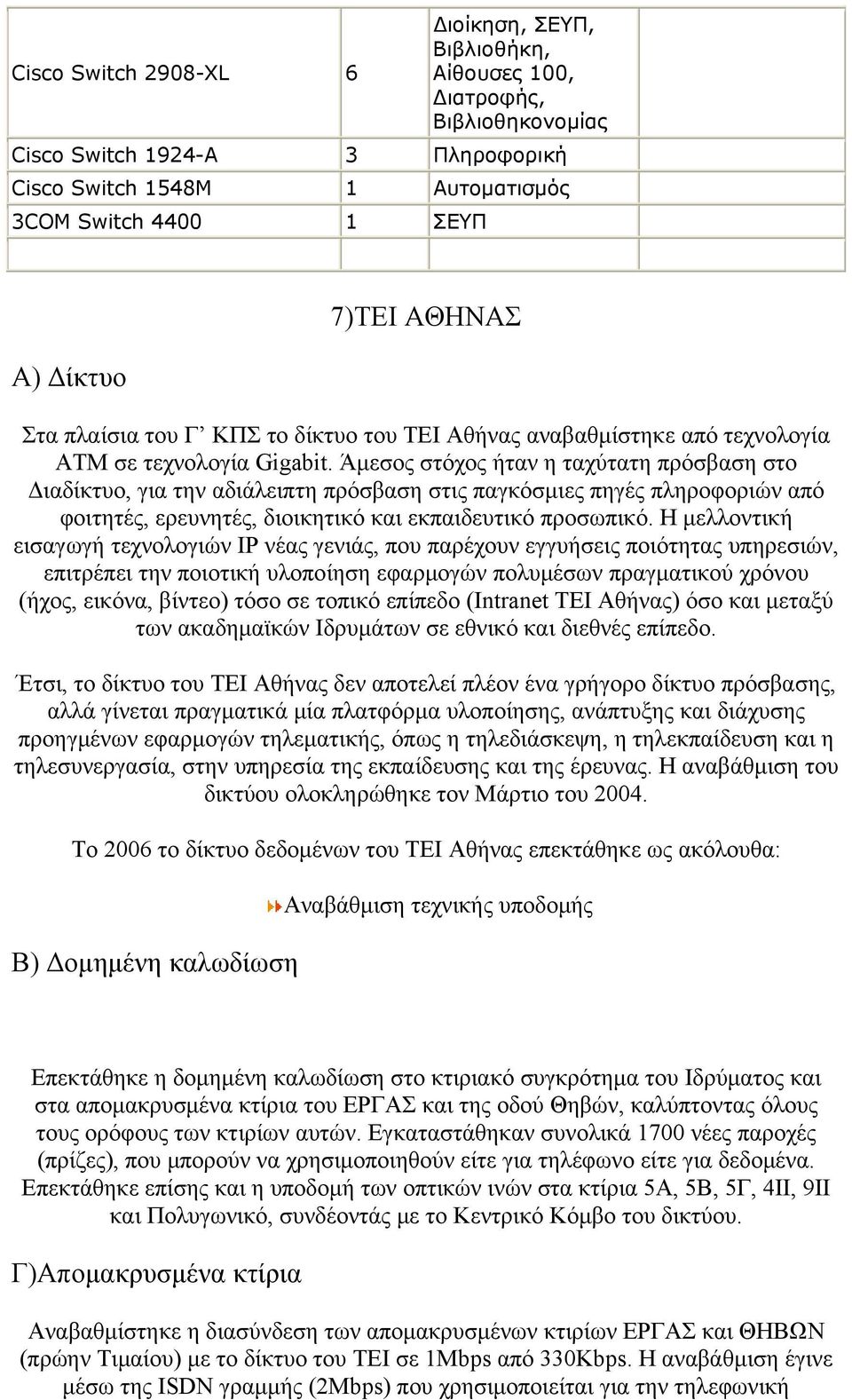 Άμεσος στόχος ήταν η ταχύτατη πρόσβαση στο Διαδίκτυο, για την αδιάλειπτη πρόσβαση στις παγκόσμιες πηγές πληροφοριών από φοιτητές, ερευνητές, διοικητικό και εκπαιδευτικό προσωπικό.