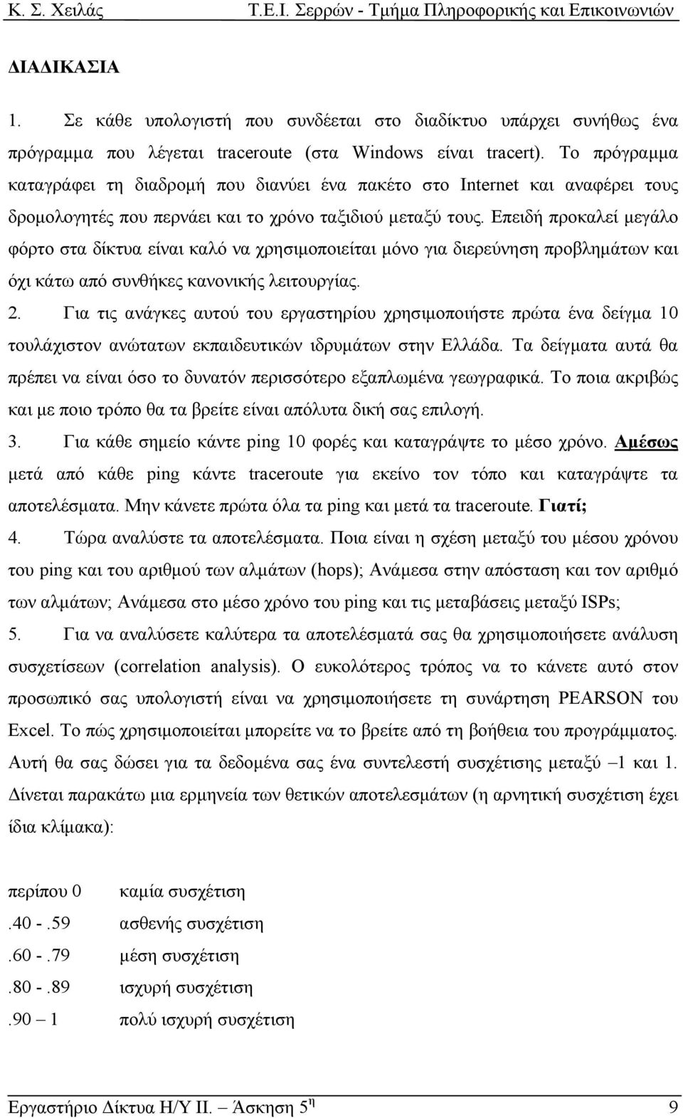 Επειδή προκαλεί µεγάλο φόρτο στα δίκτυα είναι καλό να χρησιµοποιείται µόνο για διερεύνηση προβληµάτων και όχι κάτω από συνθήκες κανονικής λειτουργίας. 2.