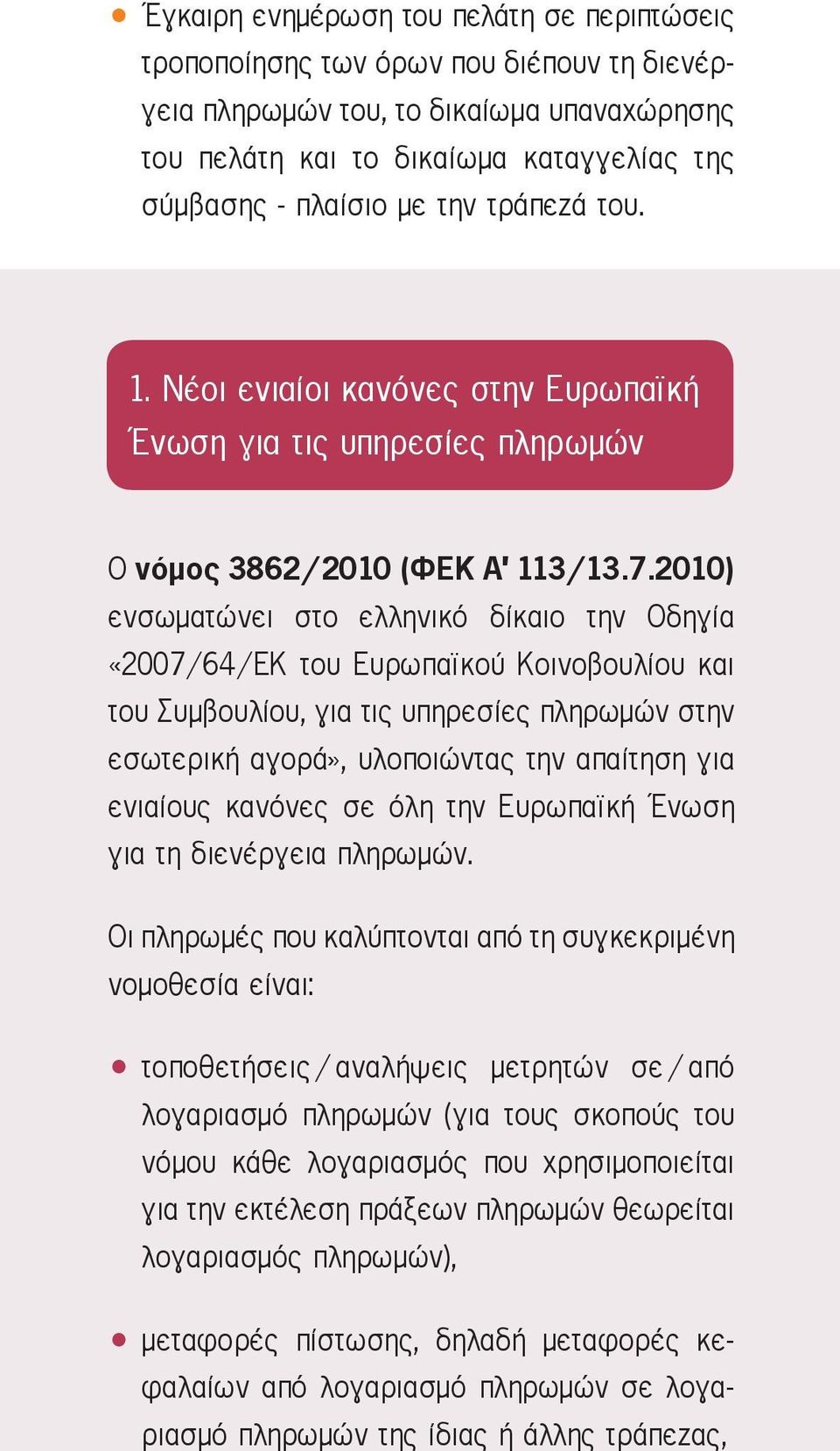 2010) ενσωματώνει στο ελληνικό δίκαιο την Οδηγία «2007/64/ΕΚ του Ευρωπαϊκού Κοινοβουλίου και του Συμβουλίου, για τις υπηρεσίες πληρωμών στην εσωτερική αγορά», υλοποιώντας την απαίτηση για ενιαίους