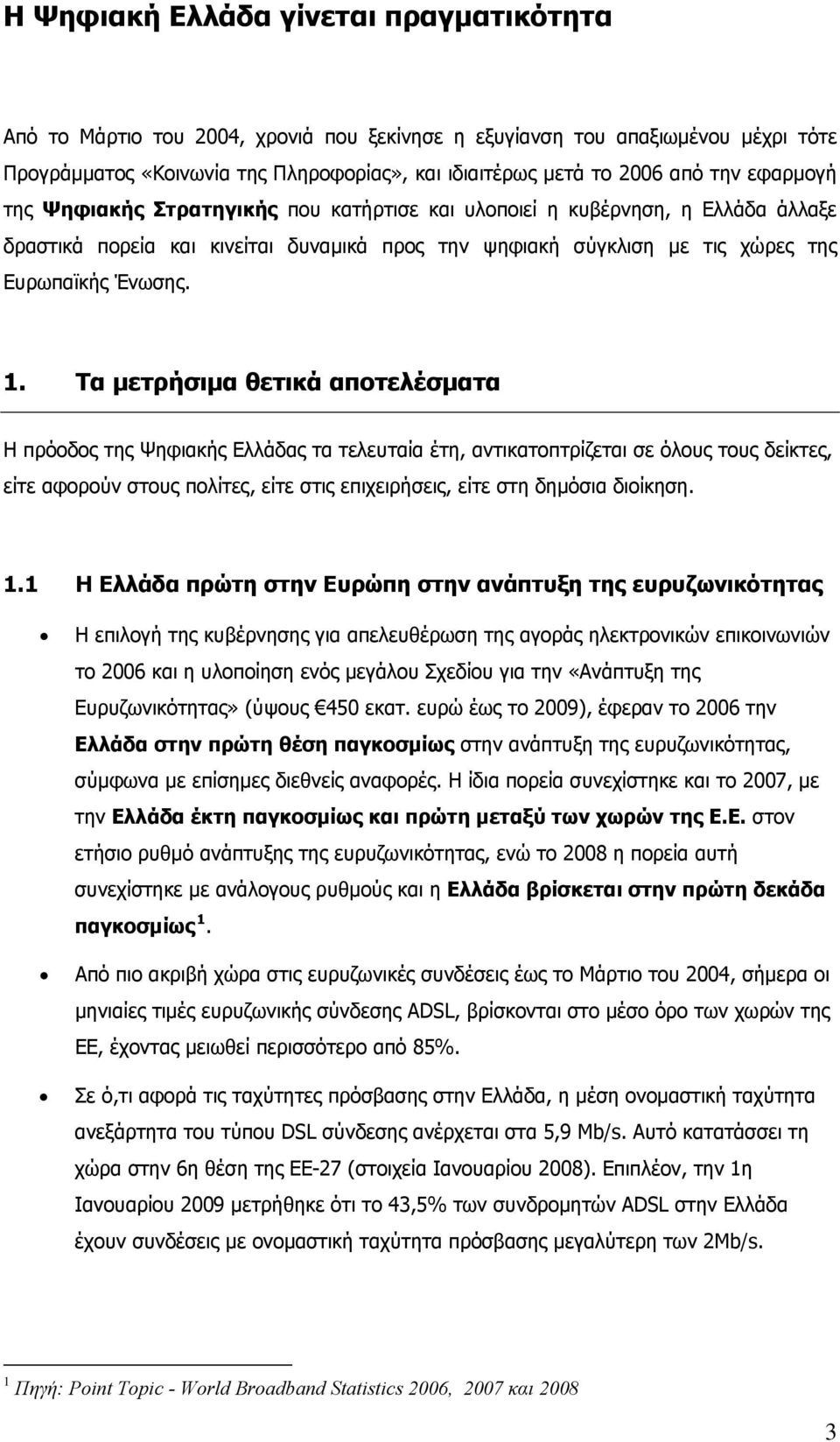 Τα μετρήσιμα θετικά αποτελέσματα Η πρόοδος της Ψηφιακής Ελλάδας τα τελευταία έτη, αντικατοπτρίζεται σε όλους τους δείκτες, είτε αφορούν στους πολίτες, είτε στις επιχειρήσεις, είτε στη δημόσια