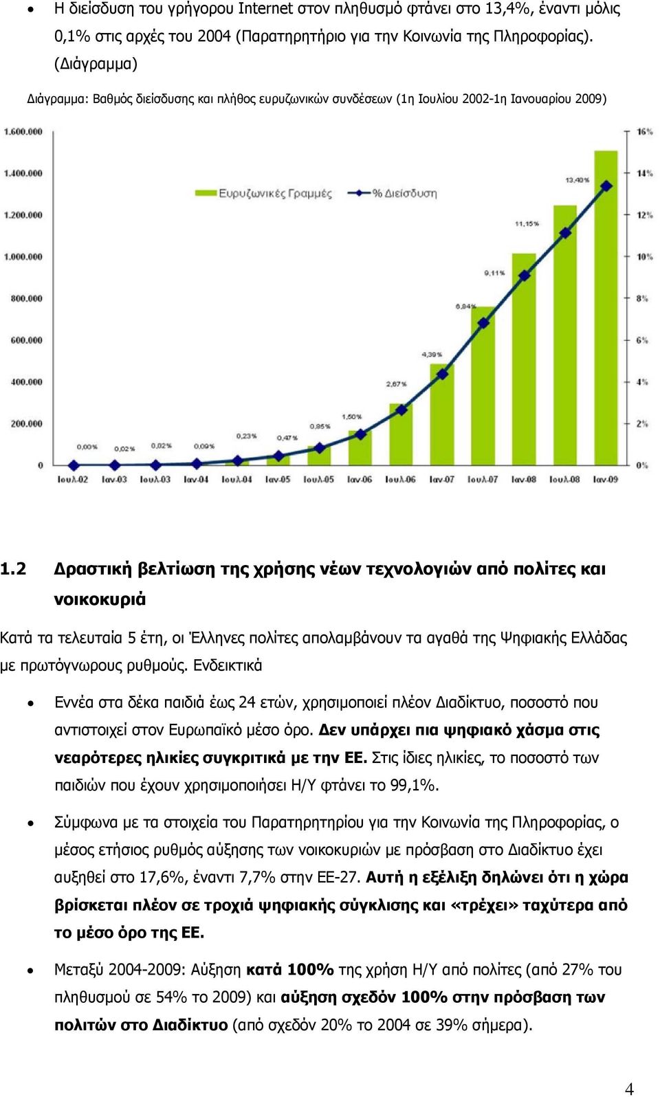 2 Δραστική βελτίωση της χρήσης νέων τεχνολογιών από πολίτες και νοικοκυριά Κατά τα τελευταία 5 έτη, οι Έλληνες πολίτες απολαμβάνουν τα αγαθά της Ψηφιακής Ελλάδας με πρωτόγνωρους ρυθμούς.