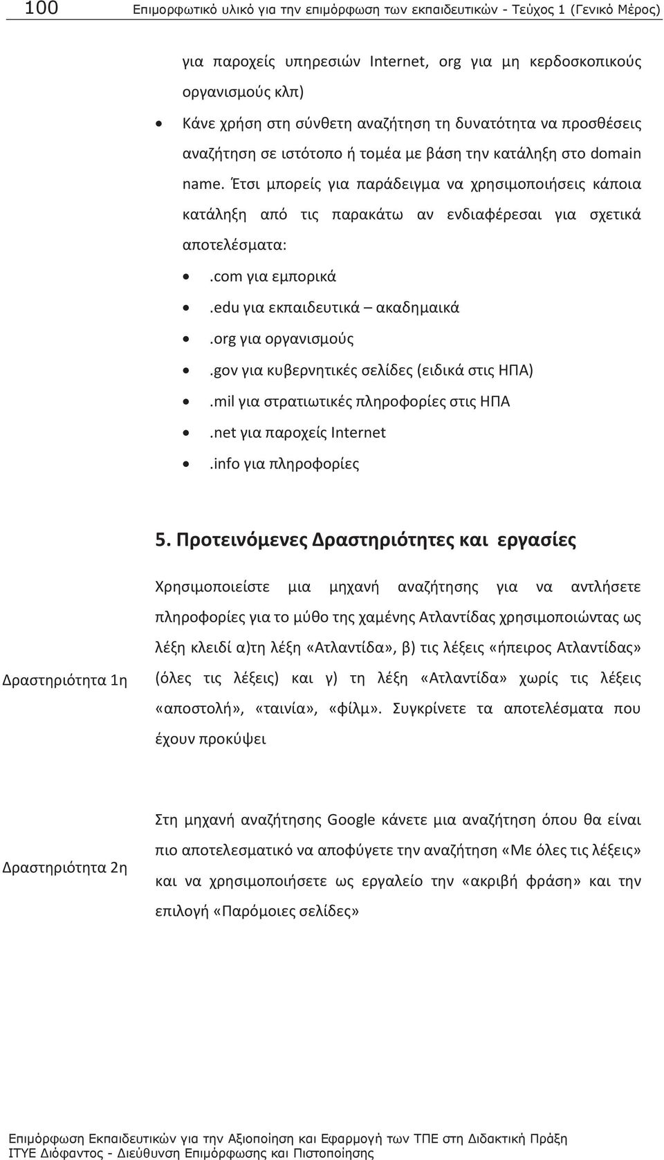 Έτσι μπορείς για παράδειγμα να χρησιμοποιήσεις κάποια κατάληξη από τις παρακάτω αν ενδιαφέρεσαι για σχετικά αποτελέσματα:.com για εμπορικά.edu για εκπαιδευτικά ακαδημαικά.org για οργανισμούς.