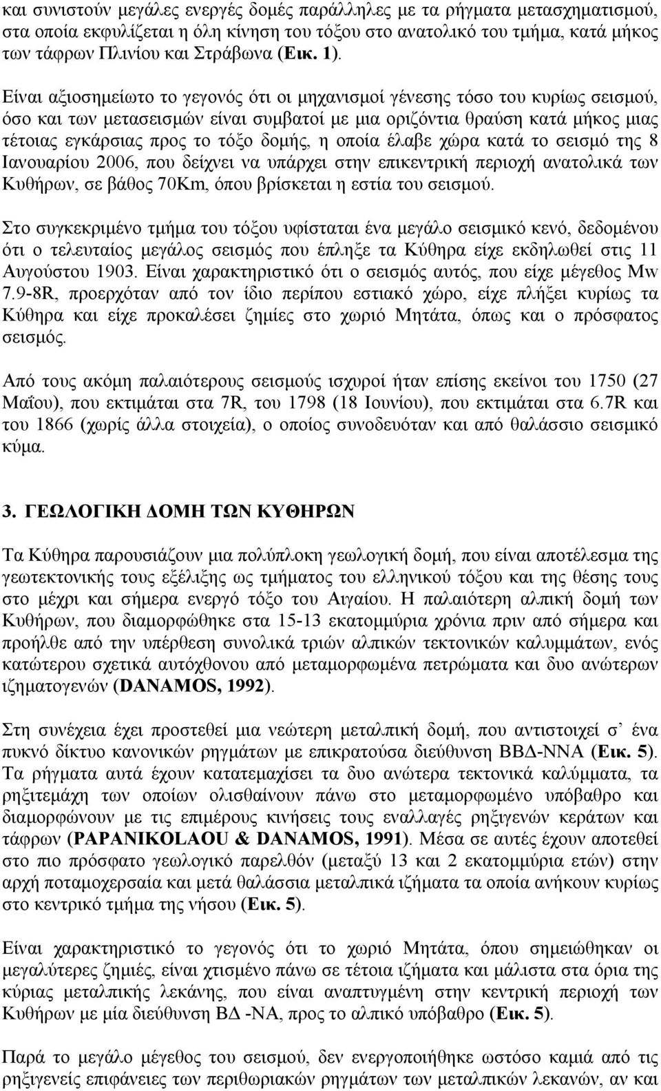 οποία έλαβε χώρα κατά το σεισμό της 8 Ιανουαρίου 2006, που δείχνει να υπάρχει στην επικεντρική περιοχή ανατολικά των Κυθήρων, σε βάθος 70Km, όπου βρίσκεται η εστία του σεισμού.