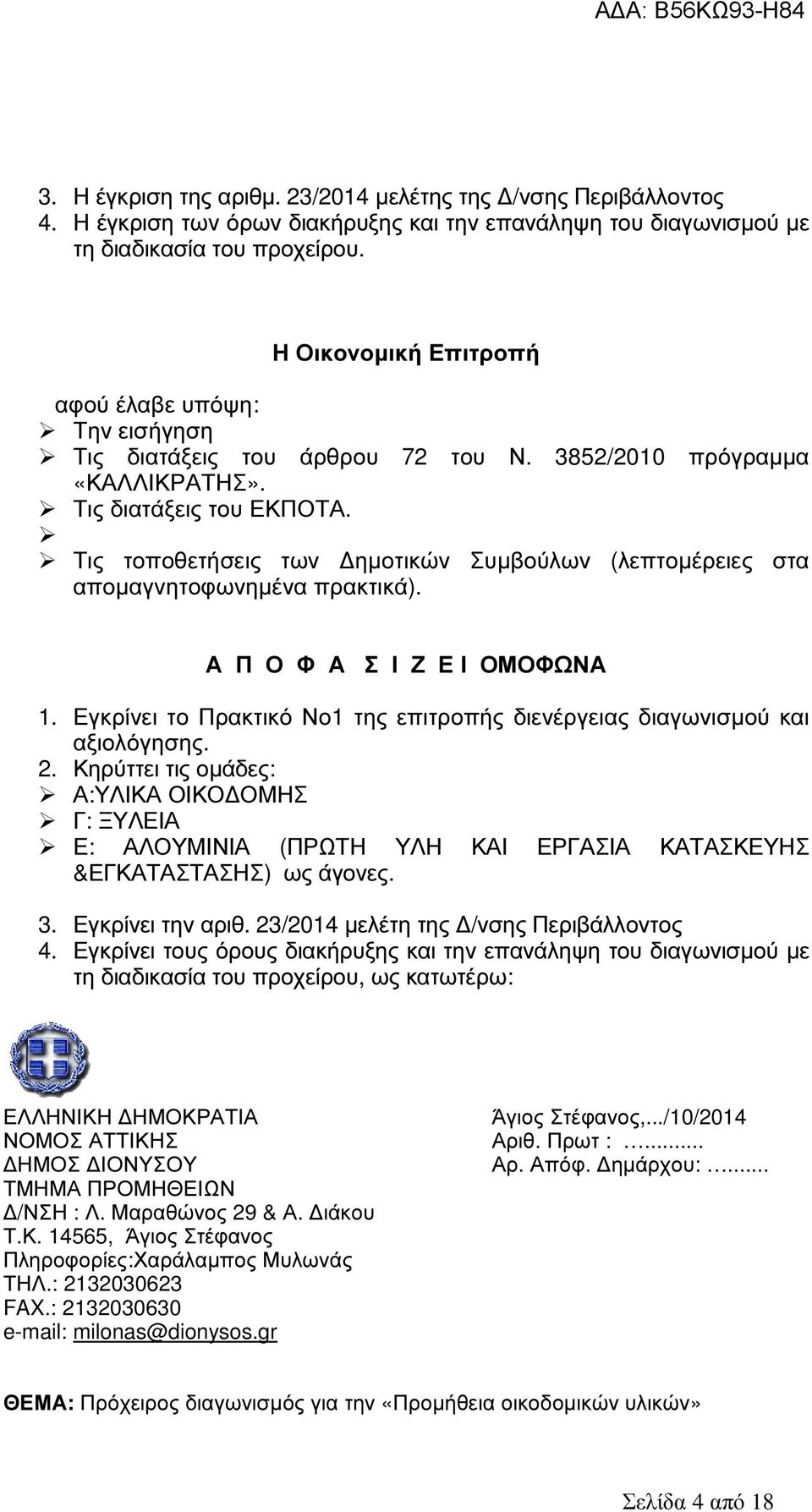Τις τοποθετήσεις των ηµοτικών Συµβούλων (λεπτοµέρειες στα αποµαγνητοφωνηµένα πρακτικά). Α Π Ο Φ Α Σ Ι Ζ Ε Ι ΟΜΟΦΩΝΑ 1. Εγκρίνει το Πρακτικό Νο1 της επιτροπής διενέργειας διαγωνισµού και αξιολόγησης.