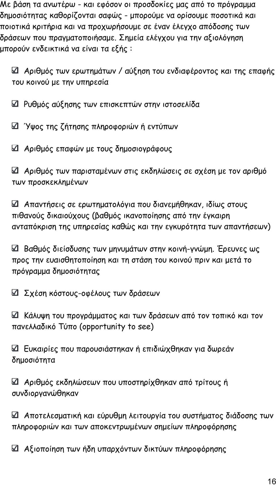 Σηµεία ελέγχου για την αξιολόγηση µπορούν ενδεικτικά να είναι τα εξής : Αριθµός των ερωτηµάτων / αύξηση του ενδιαφέροντος και της επαφής του κοινού µε την υπηρεσία Ρυθµός αύξησης των επισκεπτών στην