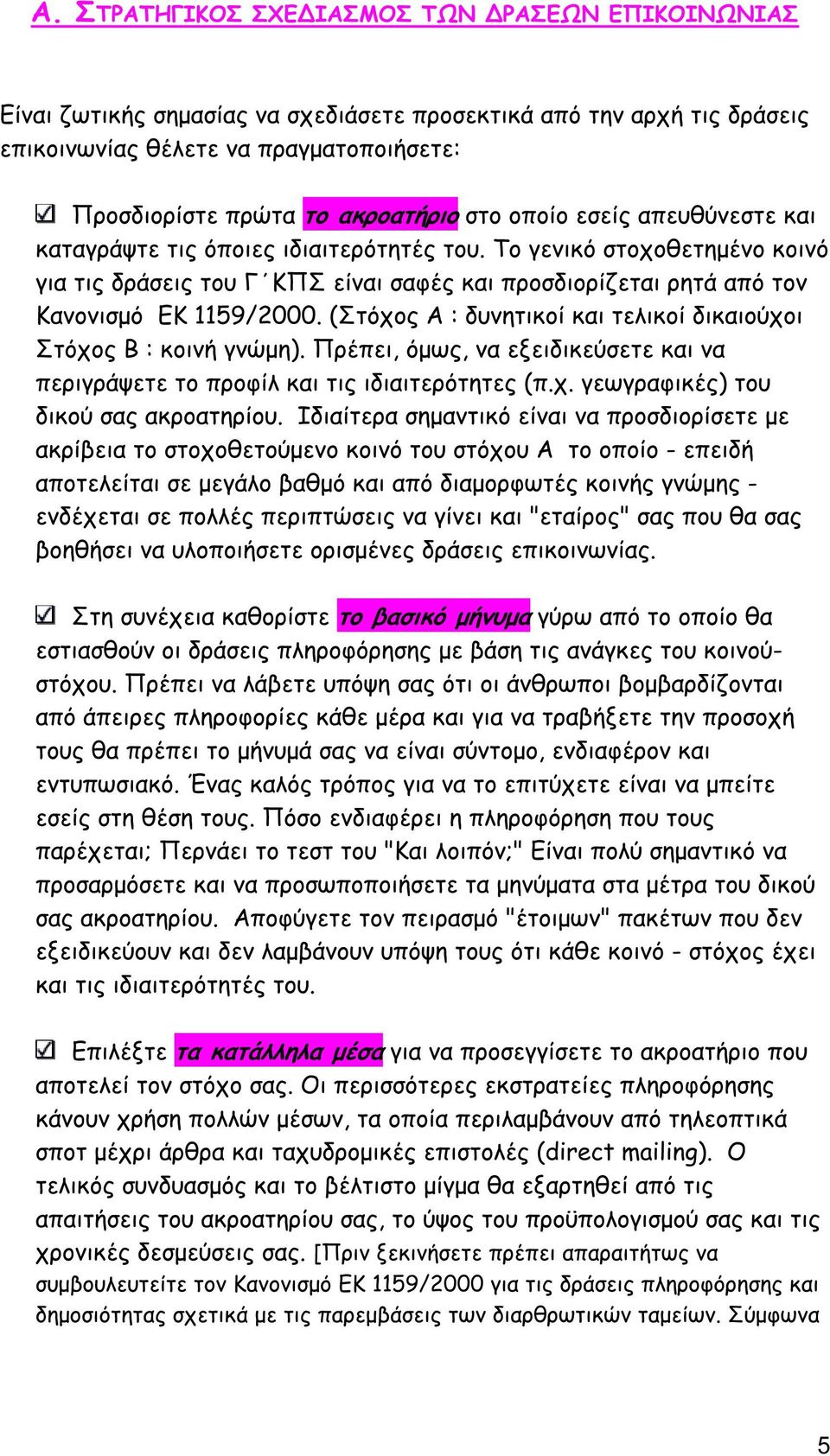 (Στόχος Α : δυνητικοί και τελικοί δικαιούχοι Στόχος Β : κοινή γνώµη). Πρέπει, όµως, να εξειδικεύσετε και να περιγράψετε το προφίλ και τις ιδιαιτερότητες (π.χ. γεωγραφικές) του δικού σας ακροατηρίου.