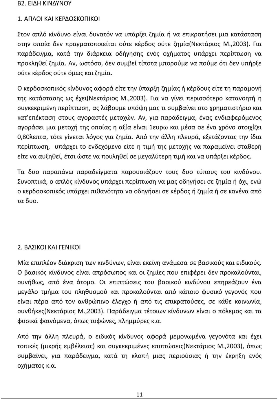 Ο κερδοσκοπικός κίνδυνος αφορά είτε την ύπαρξη ζημίας ή κέρδους είτε τη παραμονή της κατάστασης ως έχει(νεκτάριος Μ.,2003).