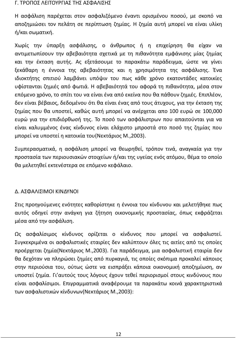 Χωρίς την ύπαρξη ασφάλισης, ο άνθρωπος ή η επιχείρηση θα είχαν να αντιμετωπίσουν την αβεβαιότητα σχετικά με τη πιθανότητα εμφάνισης μίας ζημίας και την έκταση αυτής.