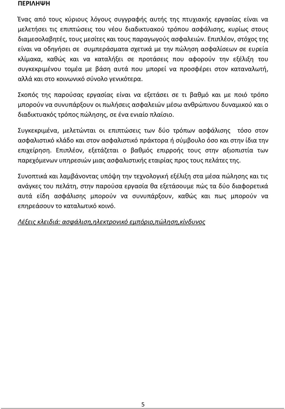 Επιπλέον, στόχος της είναι να οδηγήσει σε συμπεράσματα σχετικά με την πώληση ασφαλίσεων σε ευρεία κλίμακα, καθώς και να καταλήξει σε προτάσεις που αφορούν την εξέλιξη του συγκεκριμένου τομέα με βάση