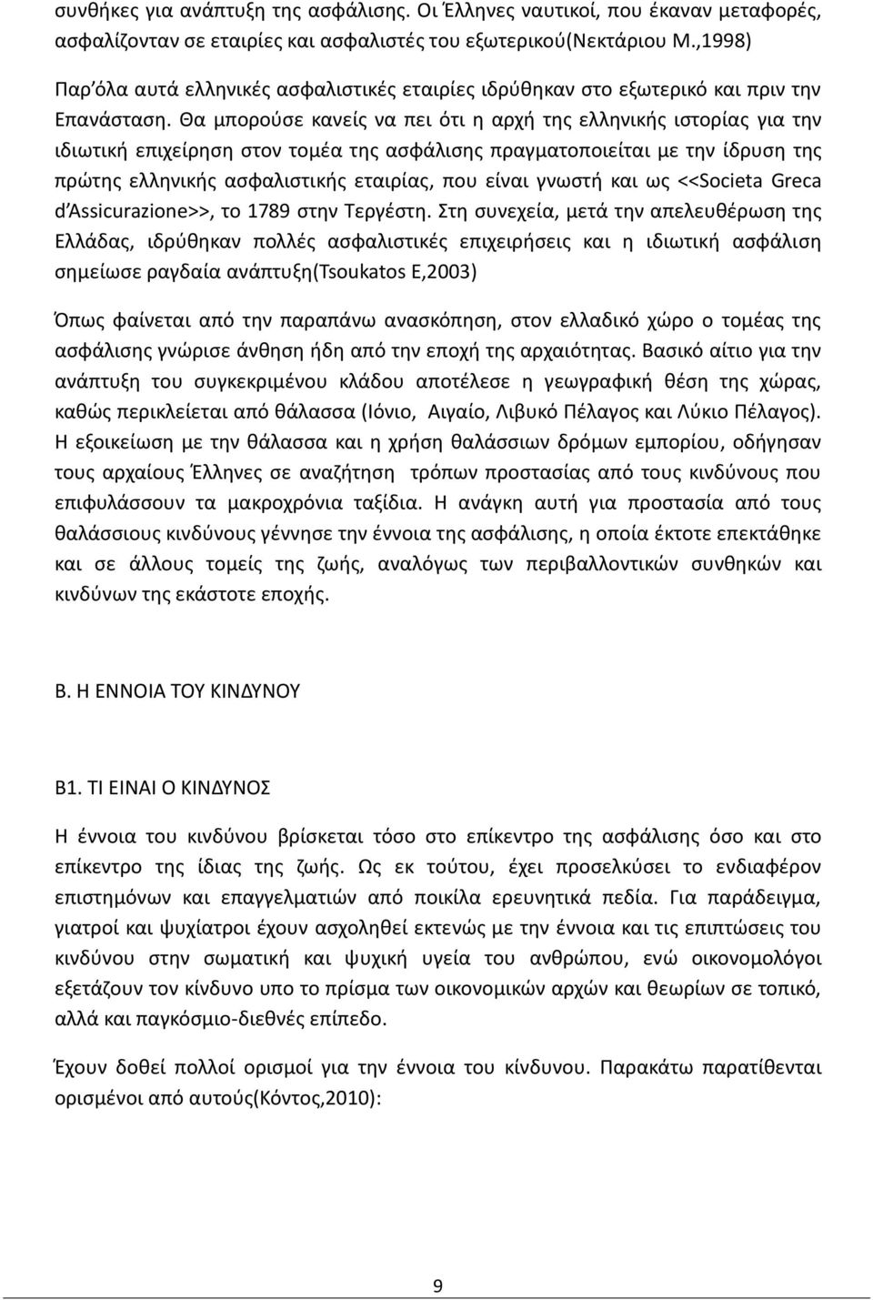 Θα μπορούσε κανείς να πει ότι η αρχή της ελληνικής ιστορίας για την ιδιωτική επιχείρηση στον τομέα της ασφάλισης πραγματοποιείται με την ίδρυση της πρώτης ελληνικής ασφαλιστικής εταιρίας, που είναι