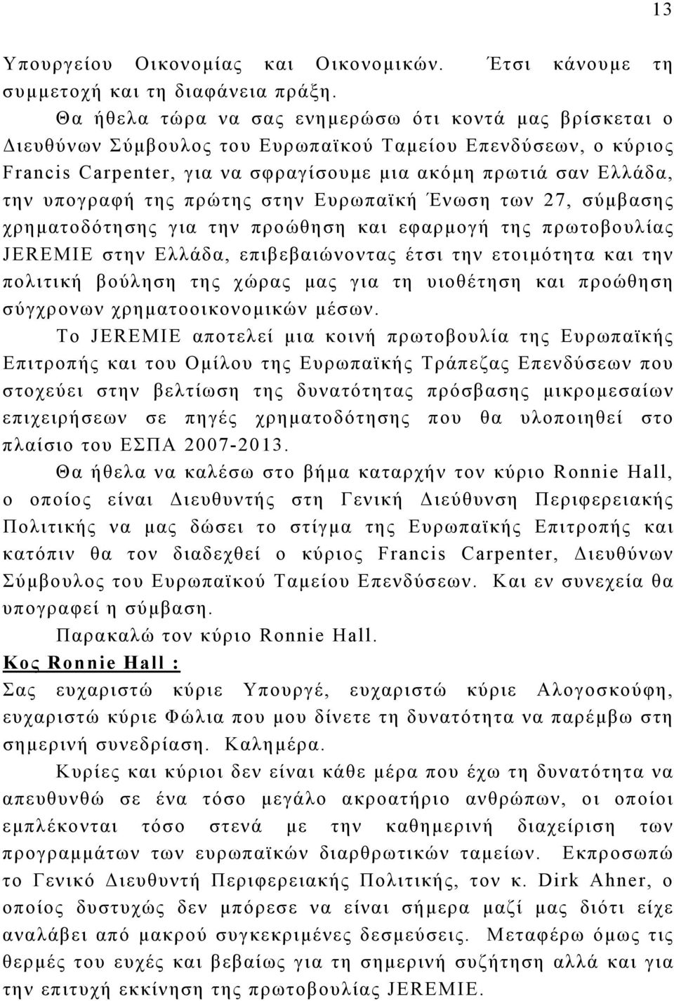 υπογραφή της πρώτης στην Ευρωπαϊκή Ένωση των 27, σύμβασης χρηματοδότησης για την προώθηση και εφαρμογή της πρωτοβουλίας JEREMIE στην Ελλάδα, επιβεβαιώνοντας έτσι την ετοιμότητα και την πολιτική