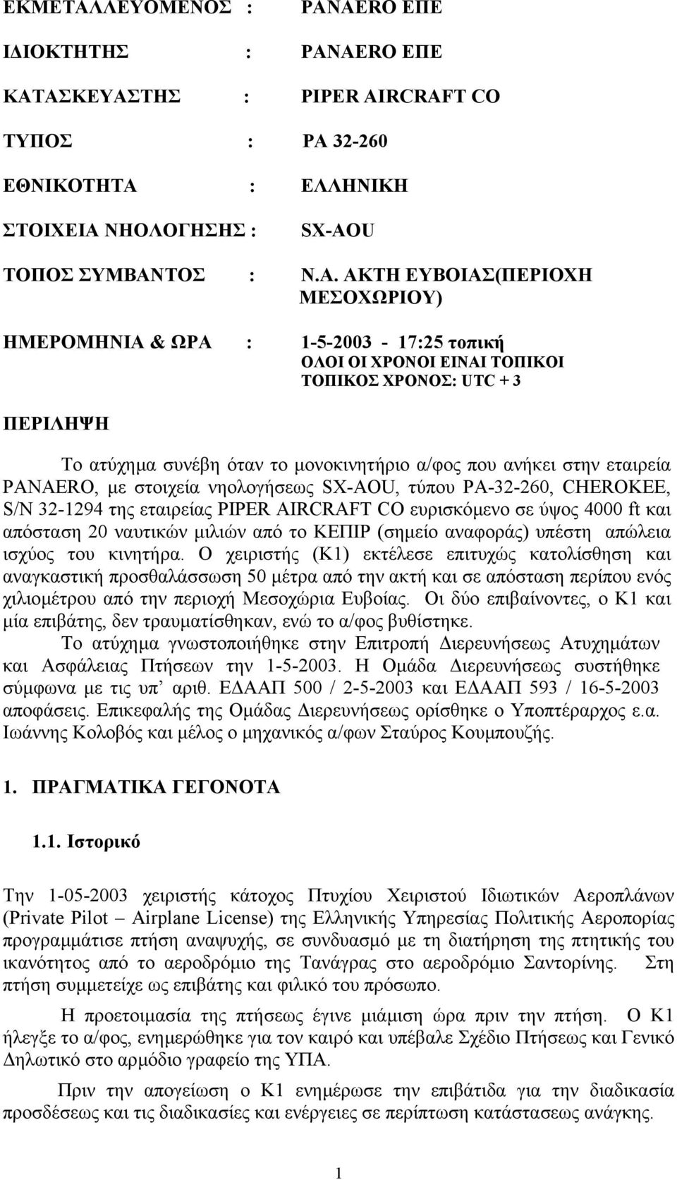 ΗΜΕΡΟΜΗΝΙΑ & ΩΡΑ : 1-5-2003-17:25 τοπική OΛΟΙ ΟΙ ΧΡΟΝΟΙ ΕΙΝΑΙ ΤΟΠΙΚΟΙ ΤΟΠΙΚΟΣ ΧΡΟΝΟΣ: UTC + 3 ΠΕΡΙΛΗΨΗ Το ατύχηµα συνέβη όταν το µονοκινητήριο α/φος που ανήκει στην εταιρεία PANAERO, µε στοιχεία