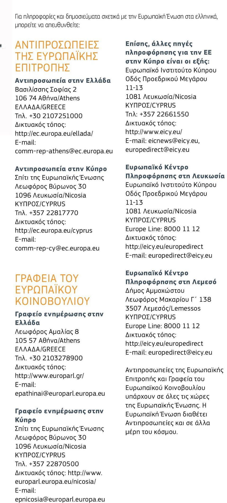 +357 22817770 Δικτυακός τόπος: http://ec.europa.eu/cyprus E-mail: comm-rep-cy@ec.europa.eu ΓΡΑΦΕΙΑ ΤΟΥ ΕΥΡΩΠΑΪΚΟΥ ΚΟΙΝΟΒΟΥΛΙΟΥ Γραφείο ενημέρωσης στην Ελλάδα Λεωφόρος Αμαλίας 8 105 57 Αθήνα/Athens ΕΛΛΑΔΑ/GREECE Τηλ.