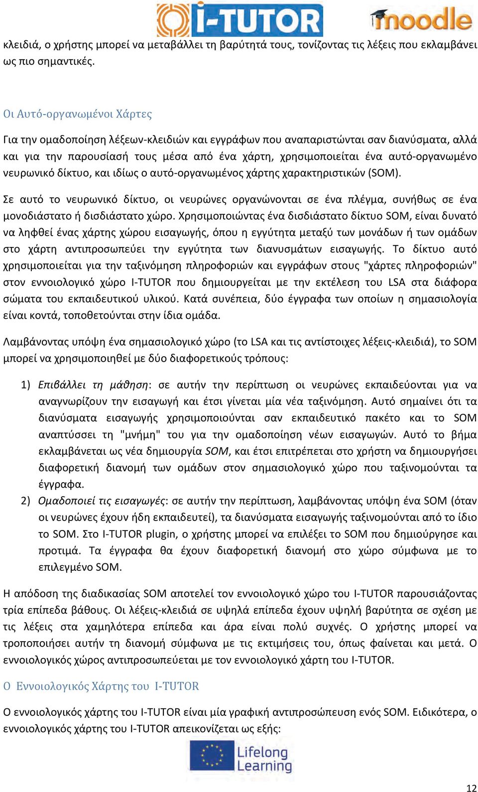 νευρωνικό δίκτυο, και ιδίως ο αυτό οργανωμένος χάρτης χαρακτηριστικών (SOM). Σε αυτό το νευρωνικό δίκτυο, οι νευρώνες οργανώνονται σε ένα πλέγμα, συνήθως σε ένα μονοδιάστατο ή δισδιάστατο χώρο.