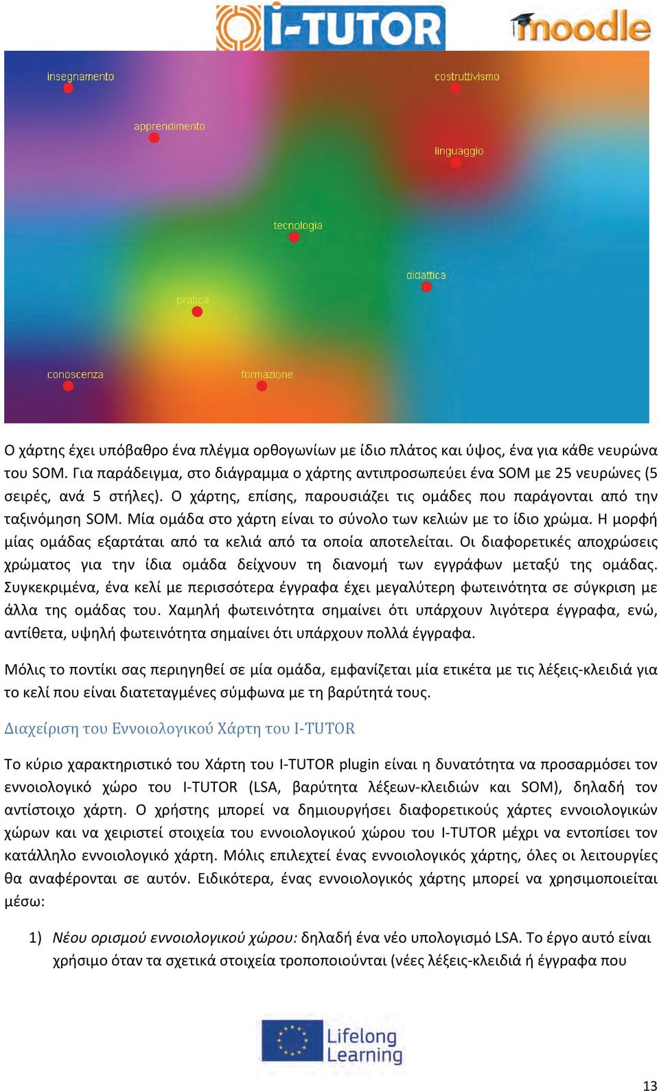 Μία ομάδα στο χάρτη είναι το σύνολο των κελιών με το ίδιο χρώμα. Η μορφή μίας ομάδας εξαρτάται από τα κελιά από τα οποία αποτελείται.