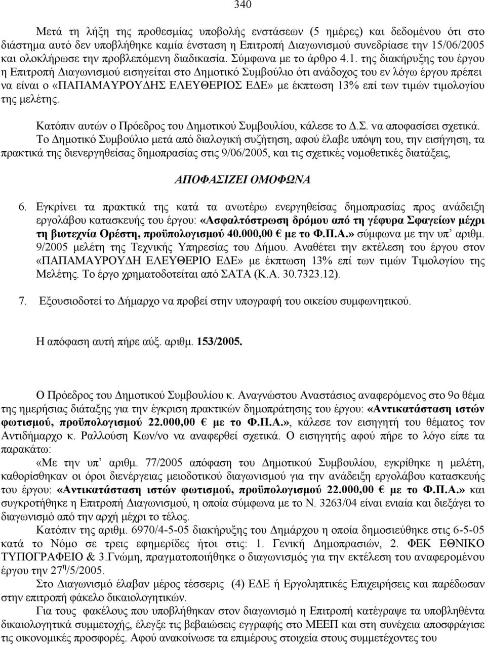 της διακήρυξης του έργου η Επιτροπή Διαγωνισμού εισηγείται στο Δημοτικό Συμβούλιο ότι ανάδοχος του εν λόγω έργου πρέπει να είναι ο «ΠΑΠΑΜΑΥΡΟΥΔΗΣ ΕΛΕΥΘΕΡΙΟΣ ΕΔΕ» με έκπτωση 13% επί των τιμών