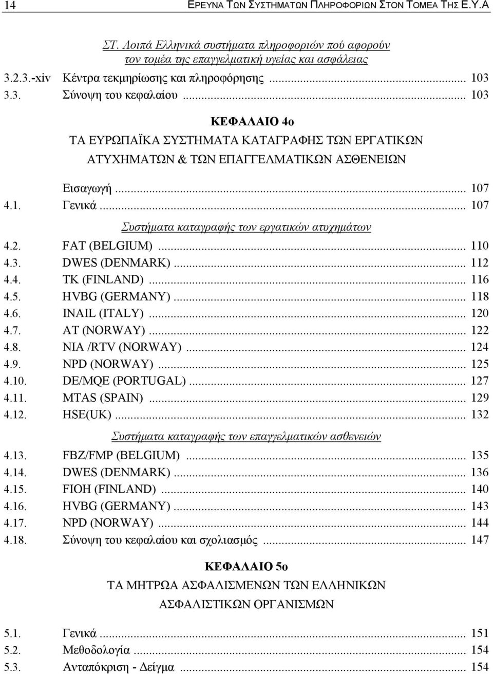 .. 107 4.1. Γενικά... 107 Συστήµατα καταγραφής των εργατικών ατυχηµάτων 4.2. FAT (BELGIUM)... 110 4.3. DWES (DENMARK)... 112 4.4. TK (FINLAND)... 116 4.5. HVBG (GERMANY)... 118 4.6. INAIL (ITALY).