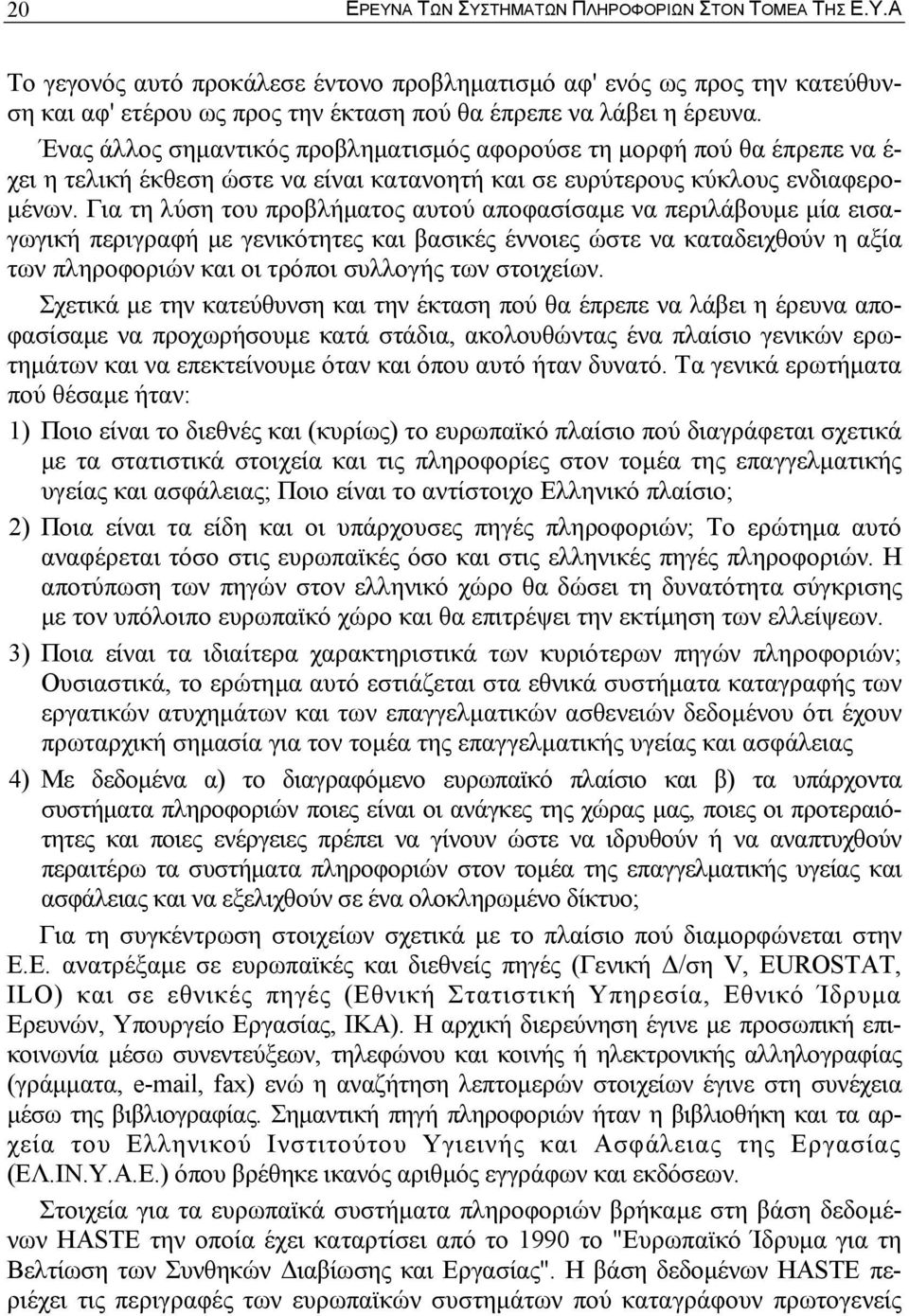 Για τη λύση του προβλήµατος αυτού αποφασίσαµε να περιλάβουµε µία εισαγωγική περιγραφή µε γενικότητες και βασικές έννοιες ώστε να καταδειχθούν η αξία των πληροφοριών και οι τρόποι συλλογής των