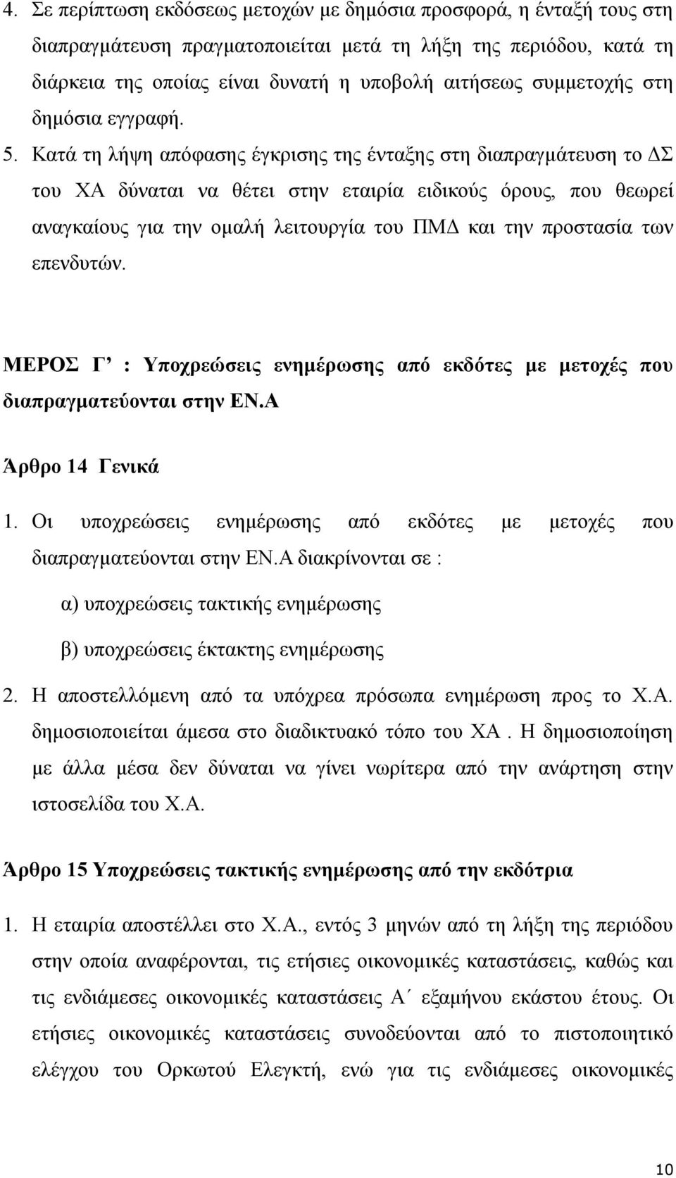 Κατά τη λήψη απόφασης έγκρισης της ένταξης στη διαπραγμάτευση το ΔΣ του ΧΑ δύναται να θέτει στην εταιρία ειδικούς όρους, που θεωρεί αναγκαίους για την ομαλή λειτουργία του ΠΜΔ και την προστασία των