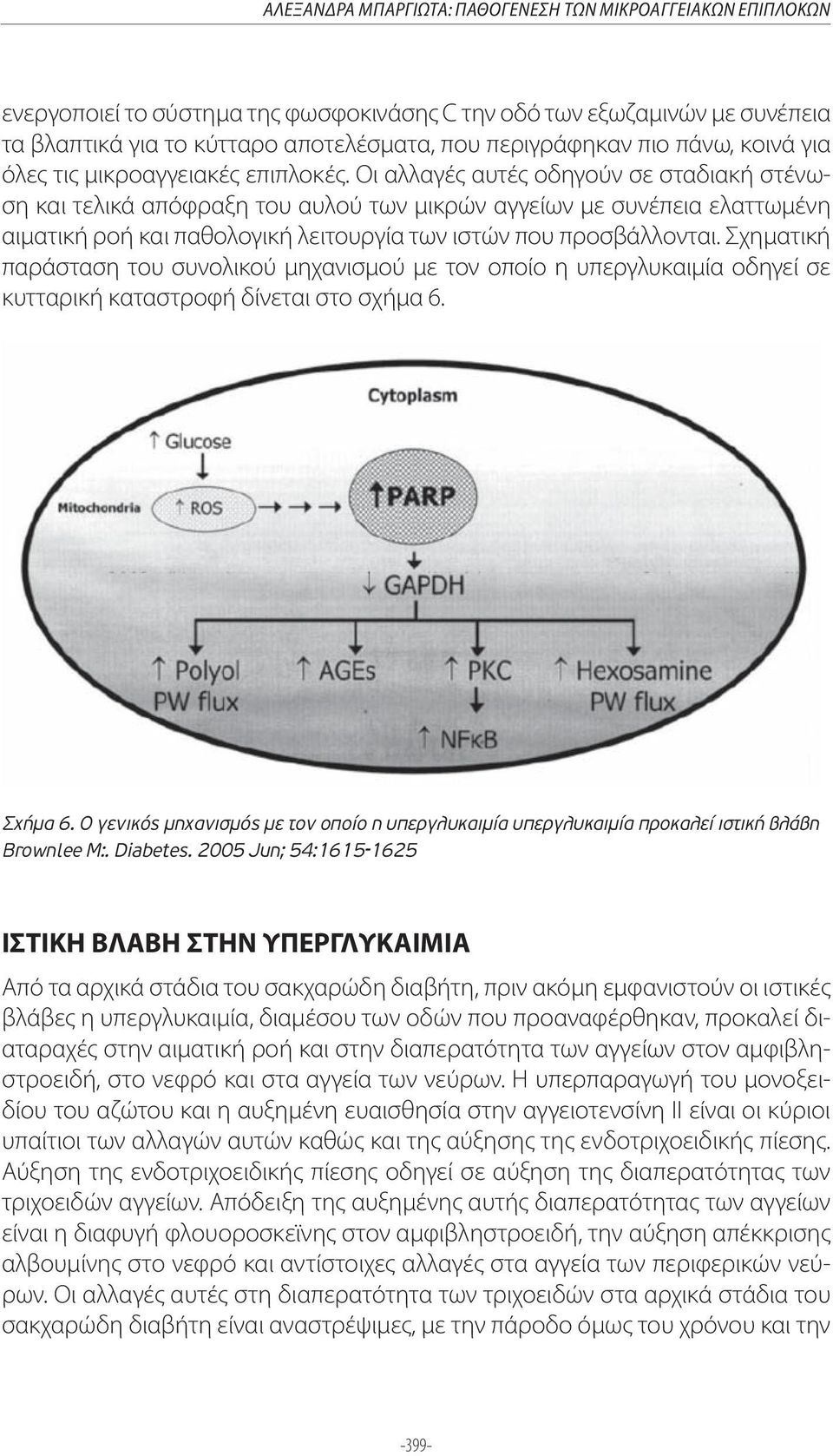 Οι αλλαγές αυτές οδηγούν σε σταδιακή στένωση και τελικά απόφραξη του αυλού των μικρών αγγείων με συνέπεια ελαττωμένη αιματική ροή και παθολογική λειτουργία των ιστών που προσβάλλονται.