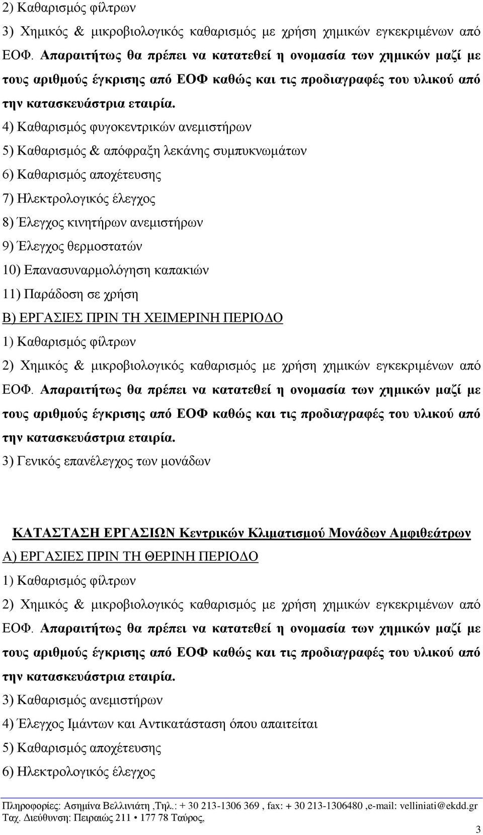 θερμοστατών 10) Επανασυναρμολόγηση καπακιών 11) Παράδοση σε χρήση 3) Γενικός επανέλεγχος των μονάδων ΚΑΤΑΣΤΑΣΗ ΕΡΓΑΣΙΩΝ Κεντρικών Κλιματισμού