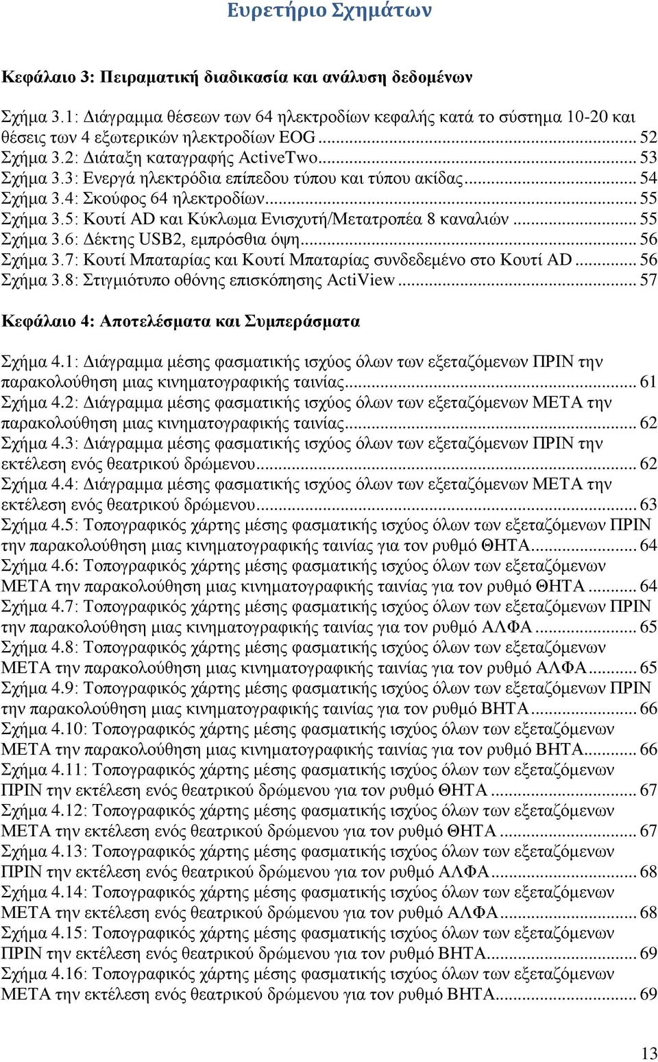 5: Κουτί AD και Κύκλωμα Ενισχυτή/Μετατροπέα 8 καναλιών... 55 Σχήμα 3.6: Δέκτης USB2, εμπρόσθια όψη... 56 Σχήμα 3.7: Κουτί Μπαταρίας και Κουτί Μπαταρίας συνδεδεμένο στο Κουτί AD... 56 Σχήμα 3.8: Στιγμιότυπο οθόνης επισκόπησης ActiView.