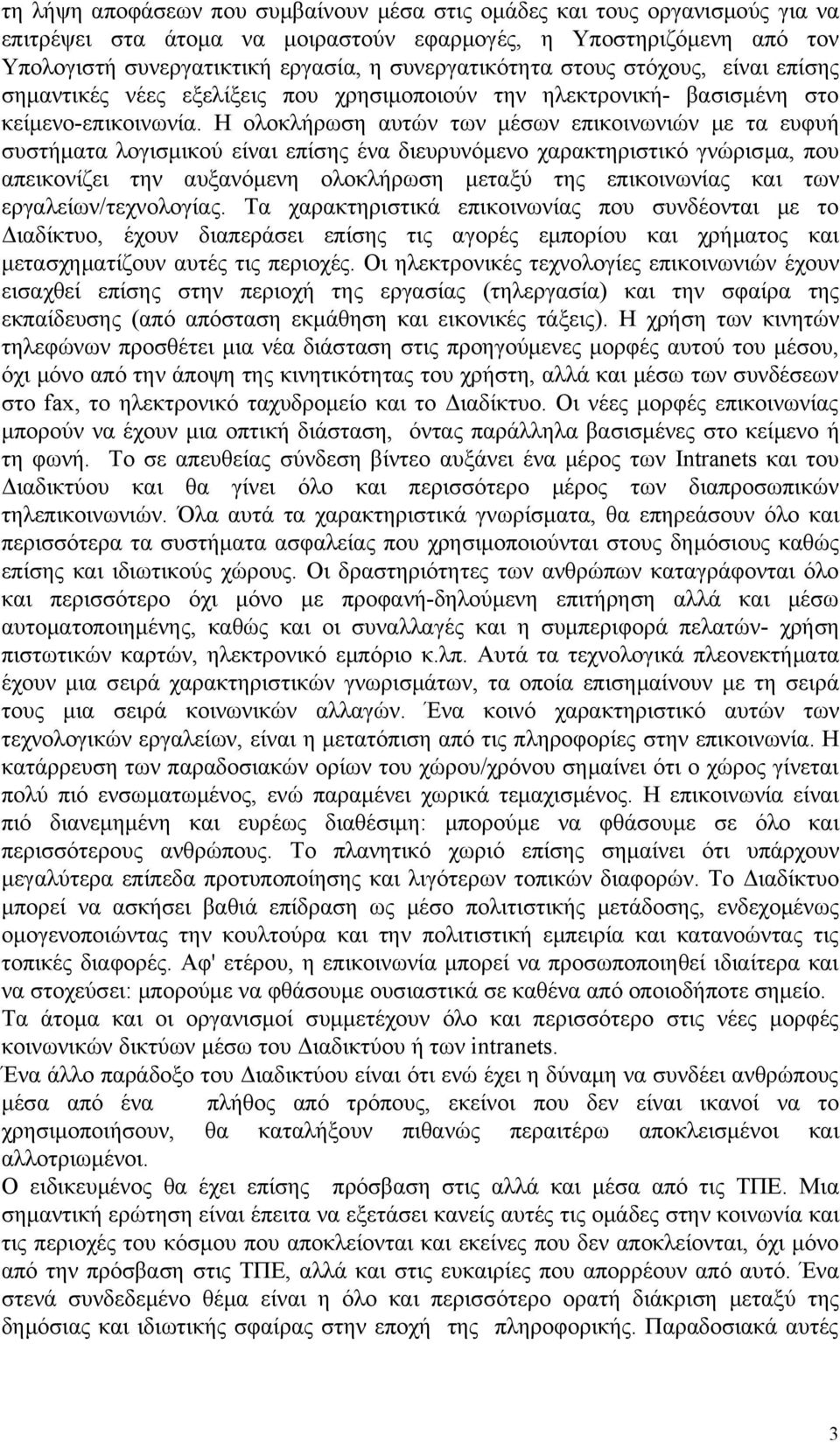 Η ολοκλήρωση αυτών των μέσων επικοινωνιών με τα ευφυή συστήματα λογισμικού είναι επίσης ένα διευρυνόμενο χαρακτηριστικό γνώρισμα, που απεικονίζει την αυξανόμενη ολοκλήρωση μεταξύ της επικοινωνίας και