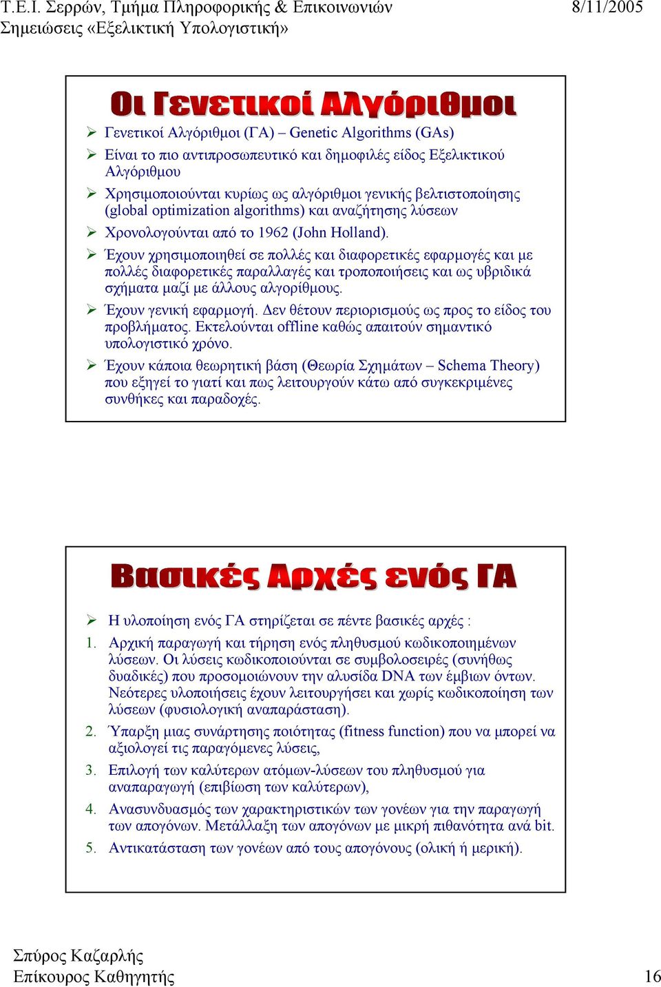 Έχουν χρησιµοποιηθεί σε πολλές και διαφορετικές εφαρµογές και µε πολλές διαφορετικές παραλλαγές και τροποποιήσεις και ως υβριδικά σχήµατα µαζί µε άλλους αλγορίθµους. Έχουν γενική εφαρµογή.