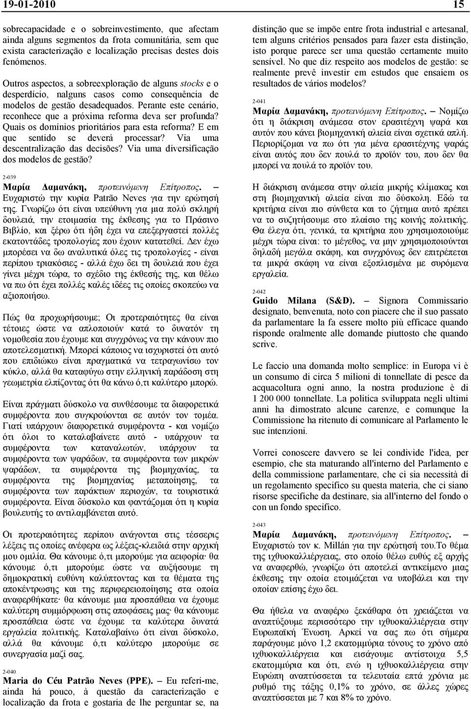 Perante este cenário, reconhece que a próxima reforma deva ser profunda? Quais os domínios prioritários para esta reforma? E em que sentido se deverá processar? Via uma descentralização das decisões?