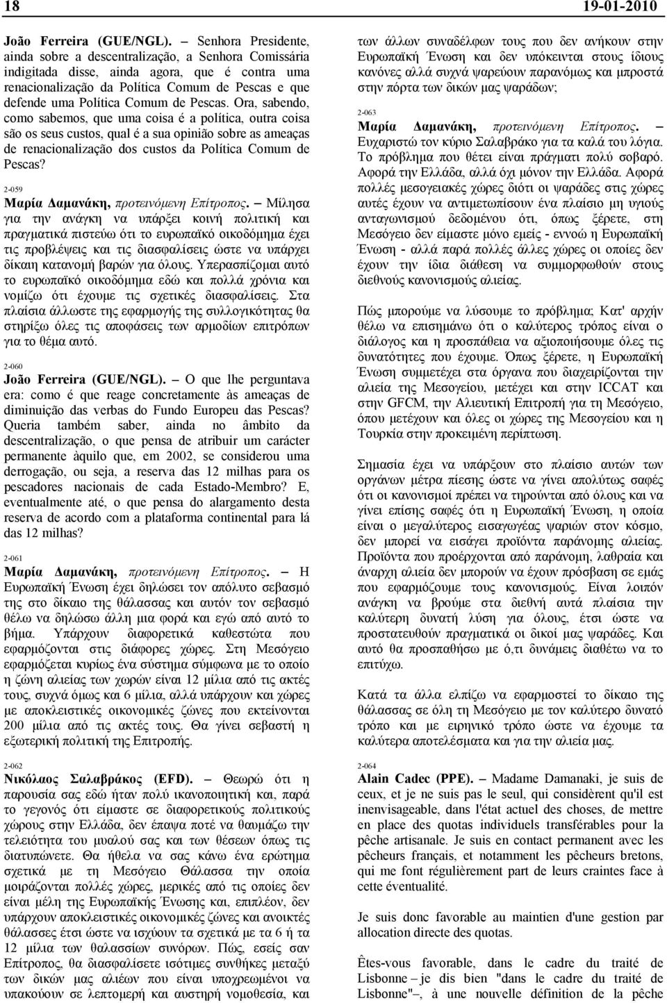 de Pescas. Ora, sabendo, como sabemos, que uma coisa é a política, outra coisa são os seus custos, qual é a sua opinião sobre as ameaças de renacionalização dos custos da Política Comum de Pescas?